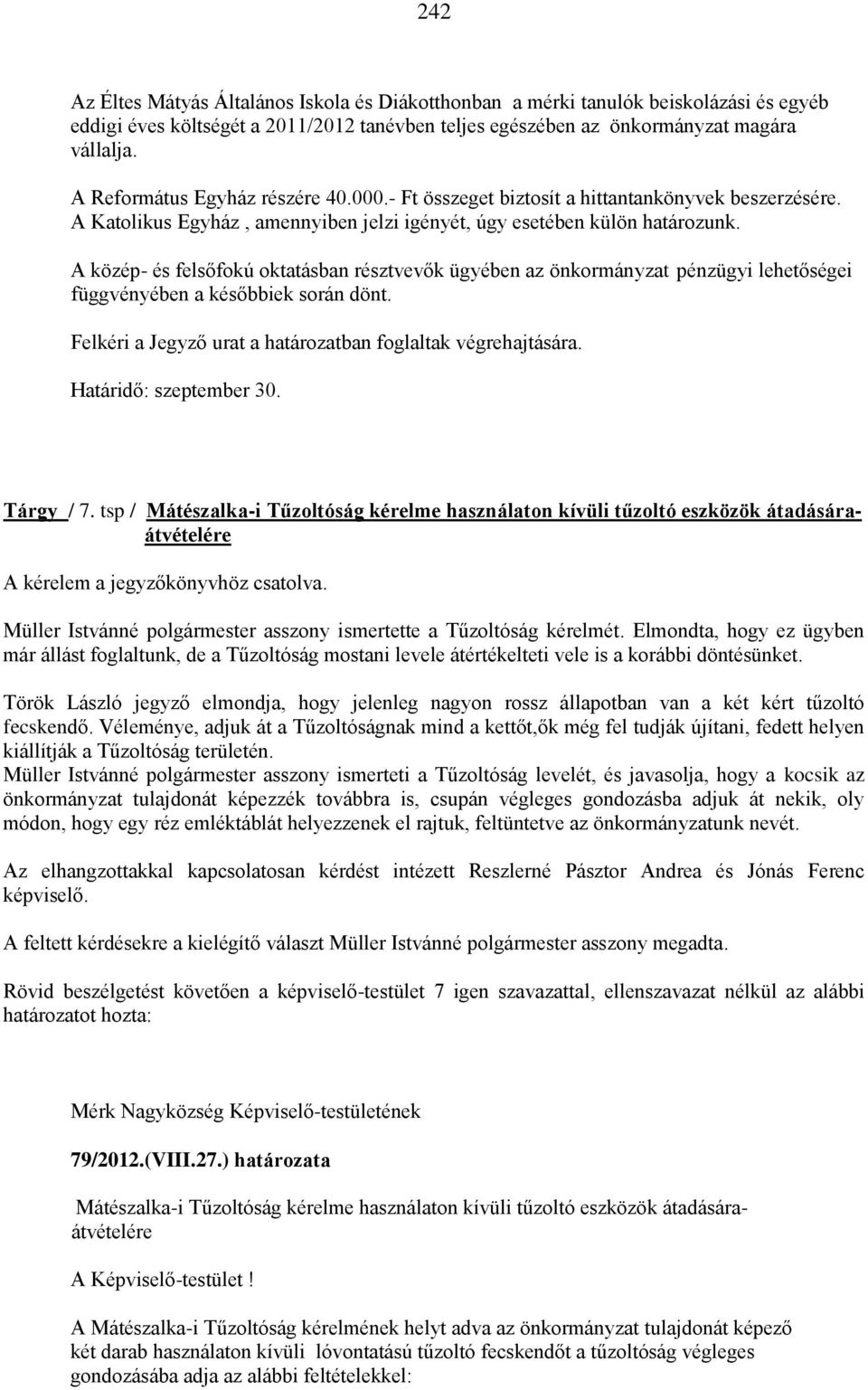 A közép- és felsőfokú oktatásban résztvevők ügyében az önkormányzat pénzügyi lehetőségei függvényében a későbbiek során dönt. Felkéri a Jegyző urat a határozatban foglaltak végrehajtására.