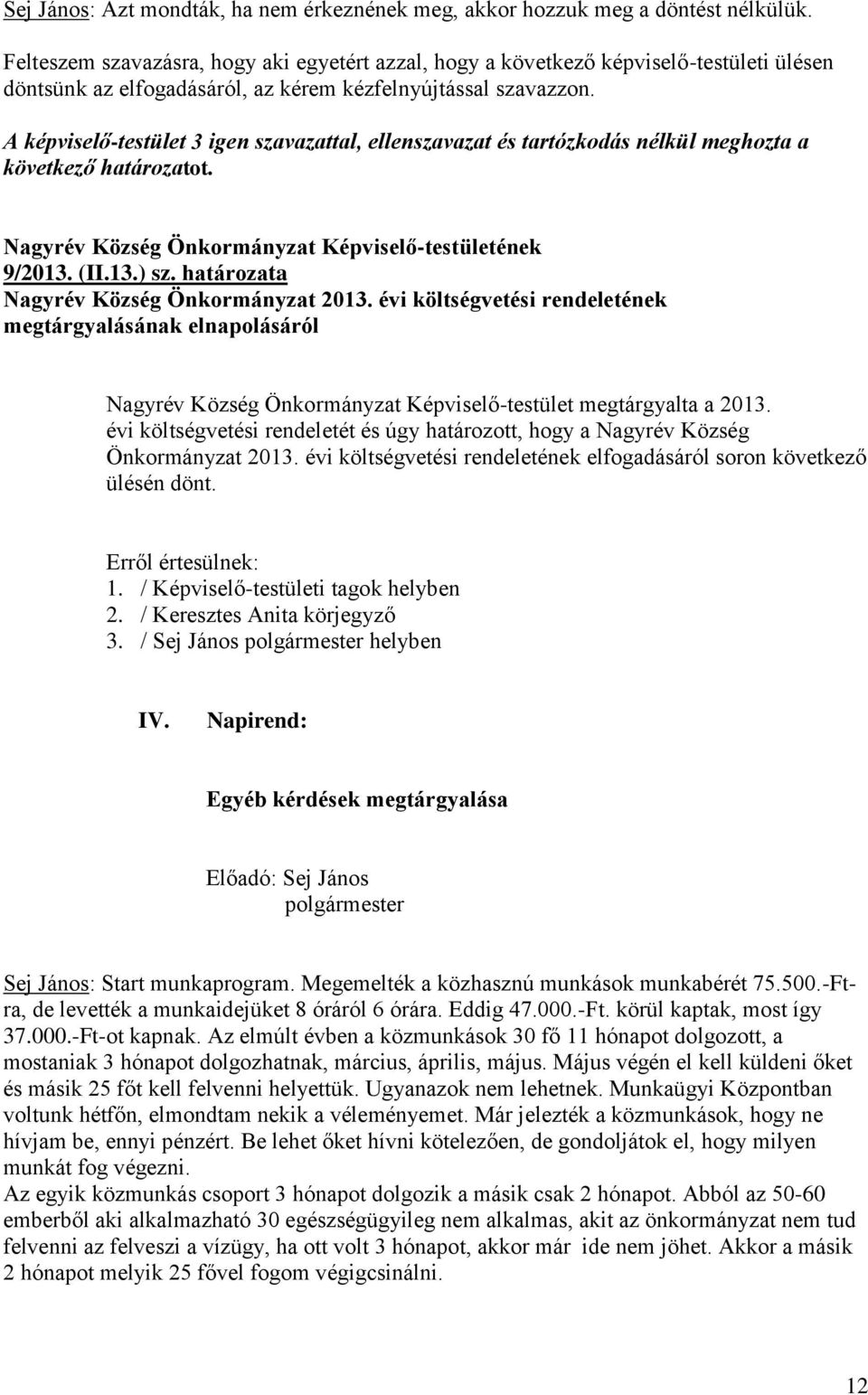 A képviselő-testület 3 igen szavazattal, ellenszavazat és tartózkodás nélkül meghozta a következő határozatot. Nagyrév Község Önkormányzat Képviselő-testületének 9/2013. (II.13.) sz.