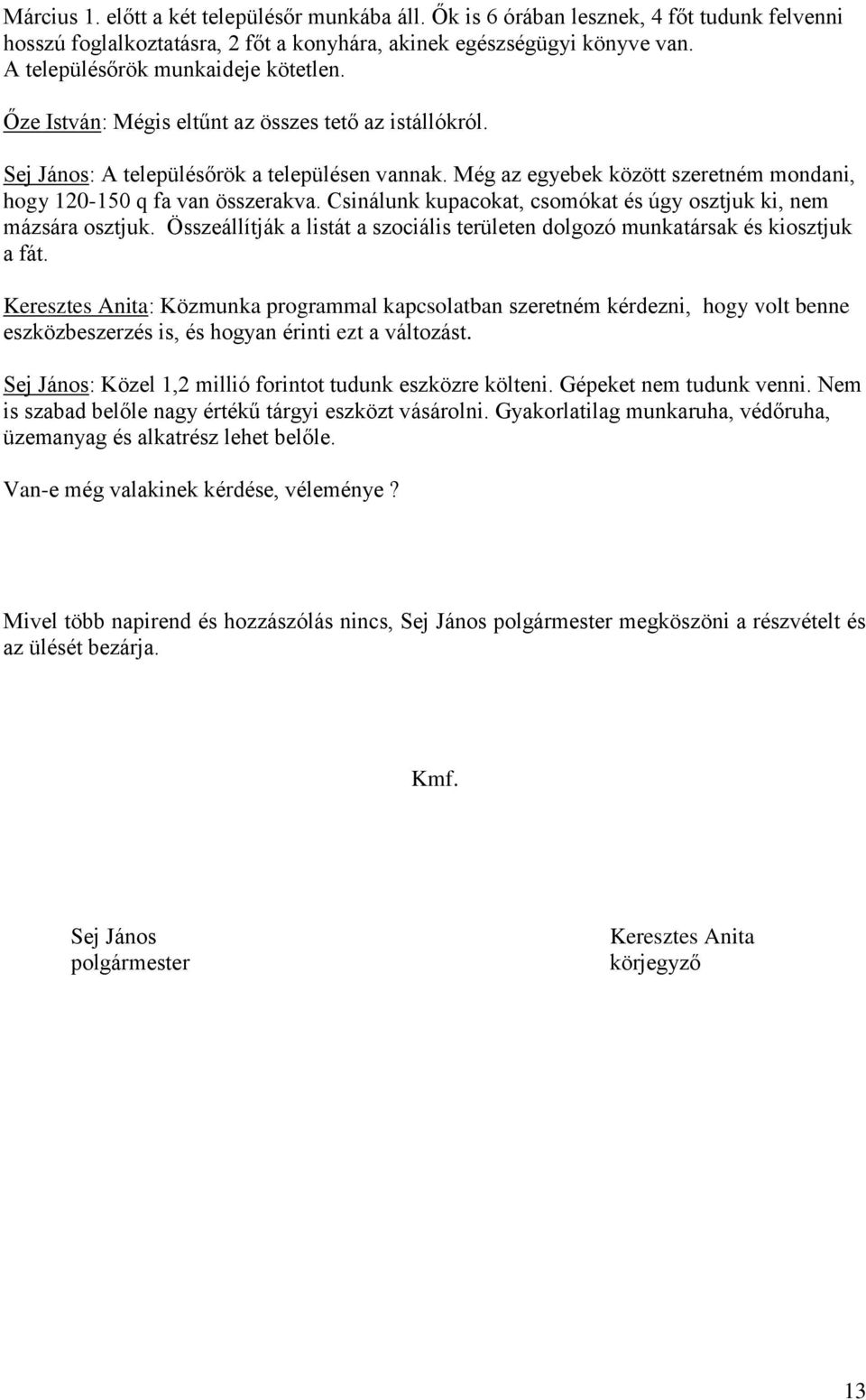 Még az egyebek között szeretném mondani, hogy 120-150 q fa van összerakva. Csinálunk kupacokat, csomókat és úgy osztjuk ki, nem mázsára osztjuk.