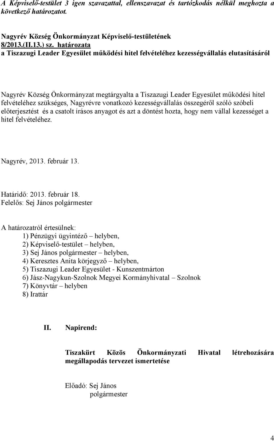 szükséges, Nagyrévre vonatkozó kezességvállalás összegéről szóló szóbeli előterjesztést és a csatolt írásos anyagot és azt a döntést hozta, hogy nem vállal kezességet a hitel felvételéhez.