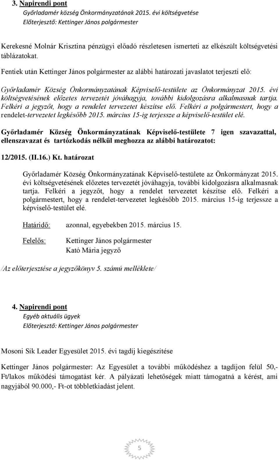 évi költségvetésének előzetes tervezetét jóváhagyja, további kidolgozásra alkalmasnak tartja. Felkéri a jegyzőt, hogy a rendelet tervezetet készítse elő.