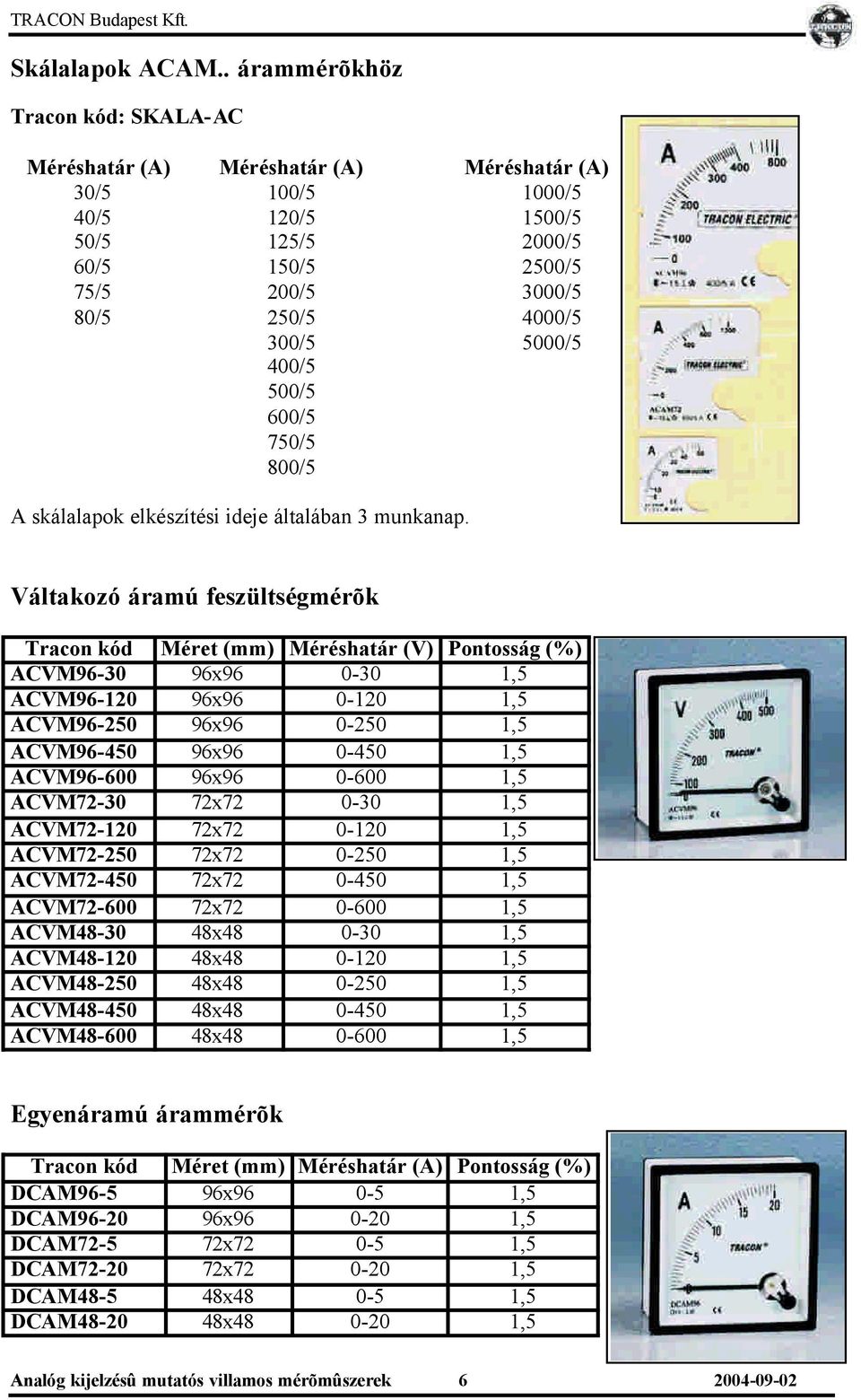 5000/5 400/5 500/5 600/5 750/5 800/5 A skálalapok elkészítési ideje általában 3 munkanap.