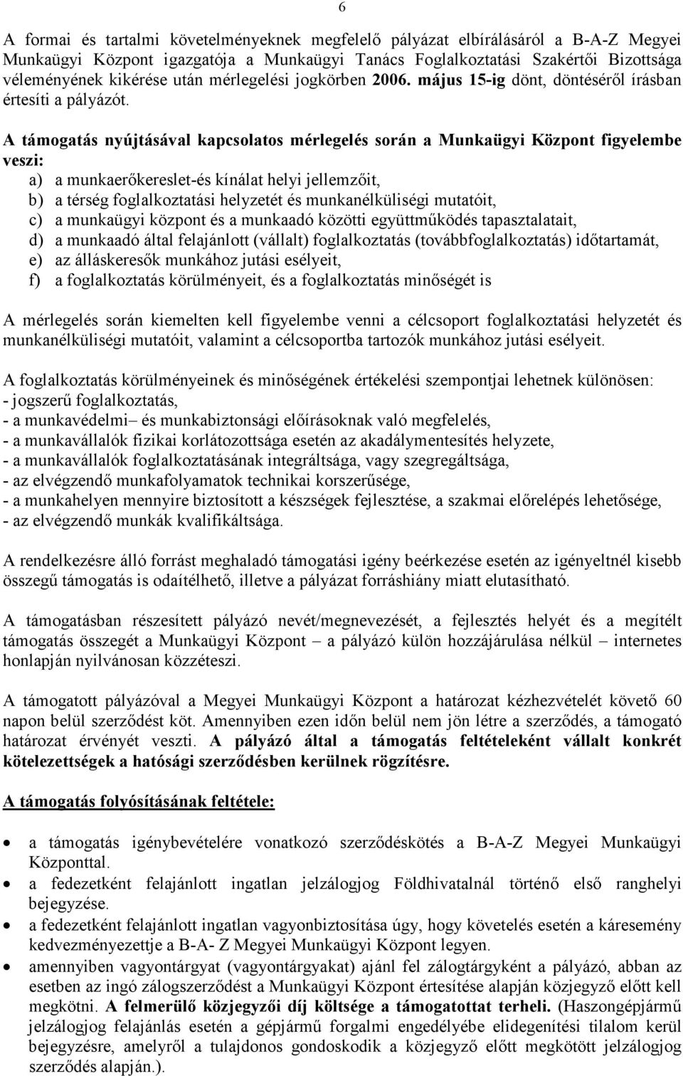 A támogatás nyújtásával kapcsolatos mérlegelés során a Munkaügyi Központ figyelembe veszi: a) a munkaerőkereslet-és kínálat helyi jellemzőit, b) a térség foglalkoztatási helyzetét és munkanélküliségi