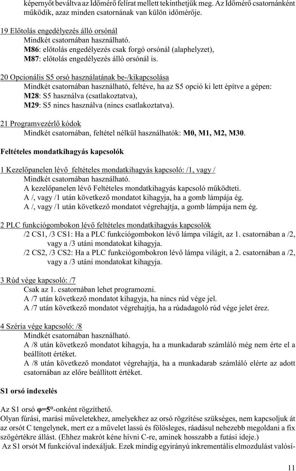 20 Opcionális S5 orsó használatának be-/kikapcsolása Mindkét csatornában használható, feltéve, ha az S5 opció ki lett építve a gépen: M28: S5 használva (csatlakoztatva), M29: S5 nincs használva