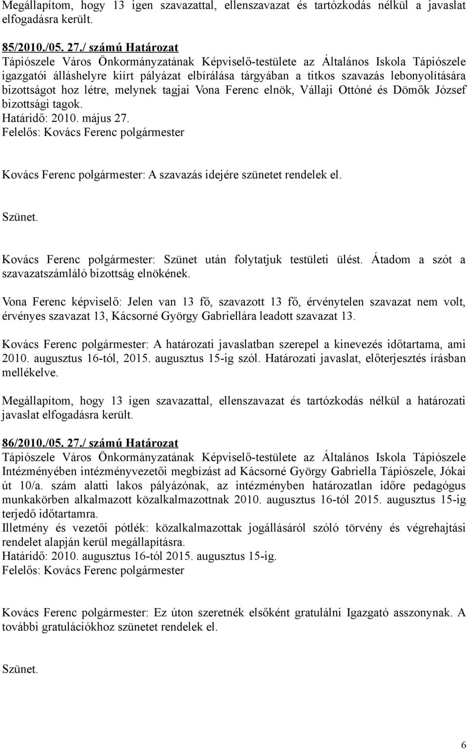 bizottságot hoz létre, melynek tagjai Vona Ferenc elnök, Vállaji Ottóné és Dömők József bizottsági tagok. Határidő: 2010. május 27. Kovács Ferenc polgármester: A szavazás idejére szünetet rendelek el.