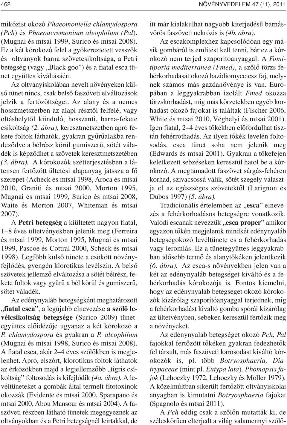 Az oltványiskolában nevelt növényeken külsô tünet nincs, csak belsô faszöveti elváltozások jelzik a fertôzöttséget.