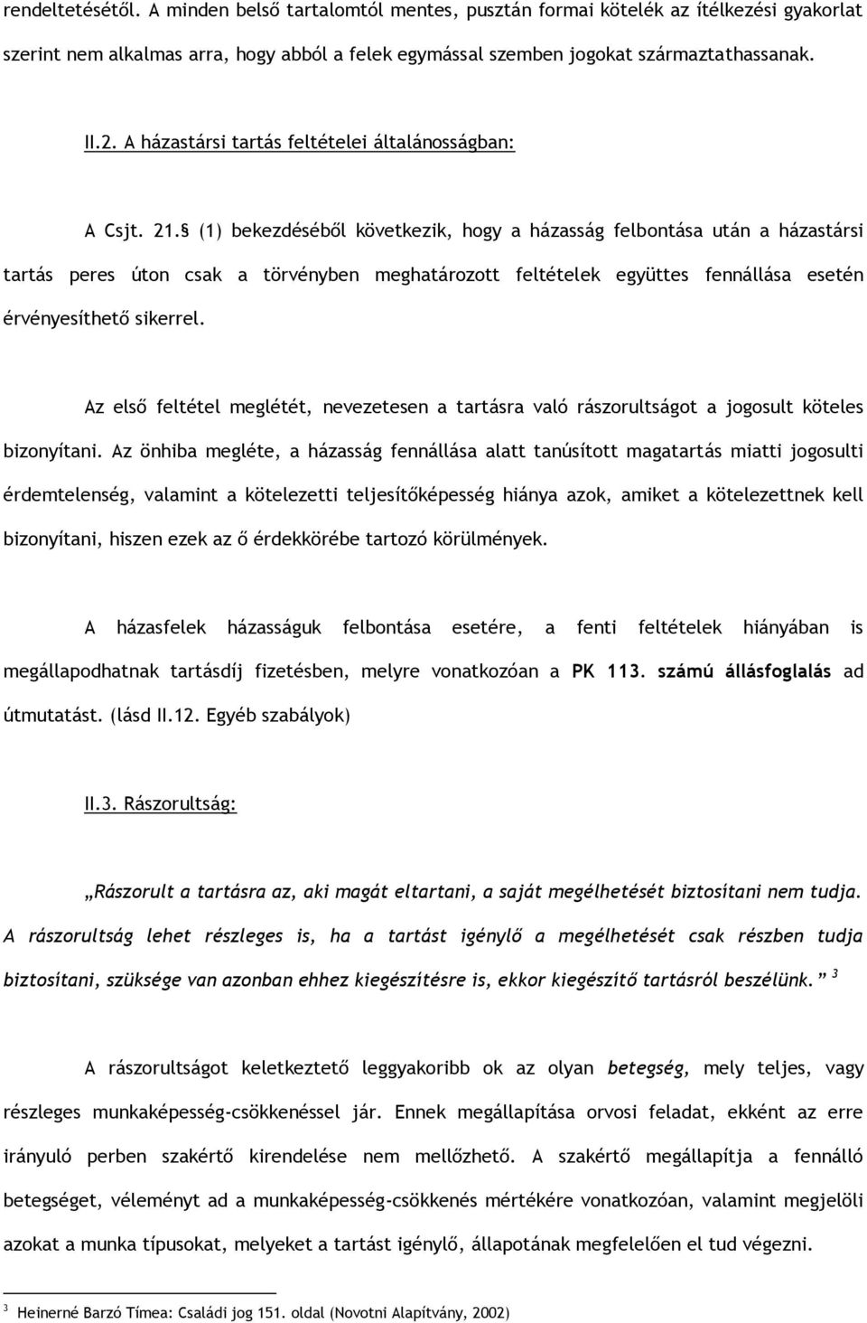 (1) bekezdéséből következik, hogy a házasság felbontása után a házastársi tartás peres úton csak a törvényben meghatározott feltételek együttes fennállása esetén érvényesíthető sikerrel.