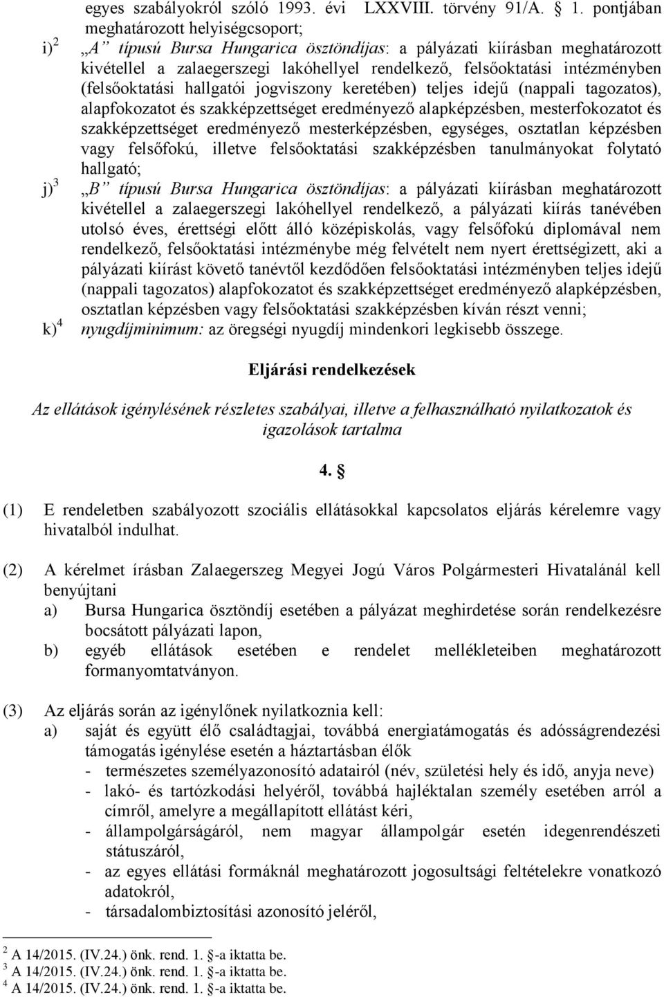 pontjában meghatározott helyiségcsoport; i) 2 A típusú Bursa Hungarica ösztöndíjas: a pályázati kiírásban meghatározott kivétellel a zalaegerszegi lakóhellyel rendelkező, felsőoktatási intézményben