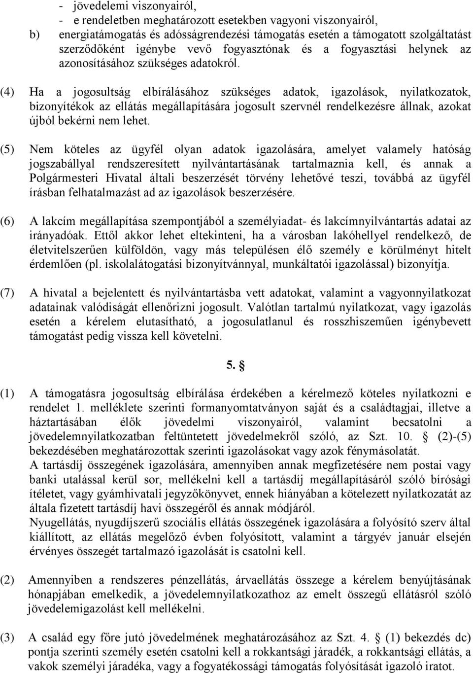 (4) Ha a jogosultság elbírálásához szükséges adatok, igazolások, nyilatkozatok, bizonyítékok az ellátás megállapítására jogosult szervnél rendelkezésre állnak, azokat újból bekérni nem lehet.