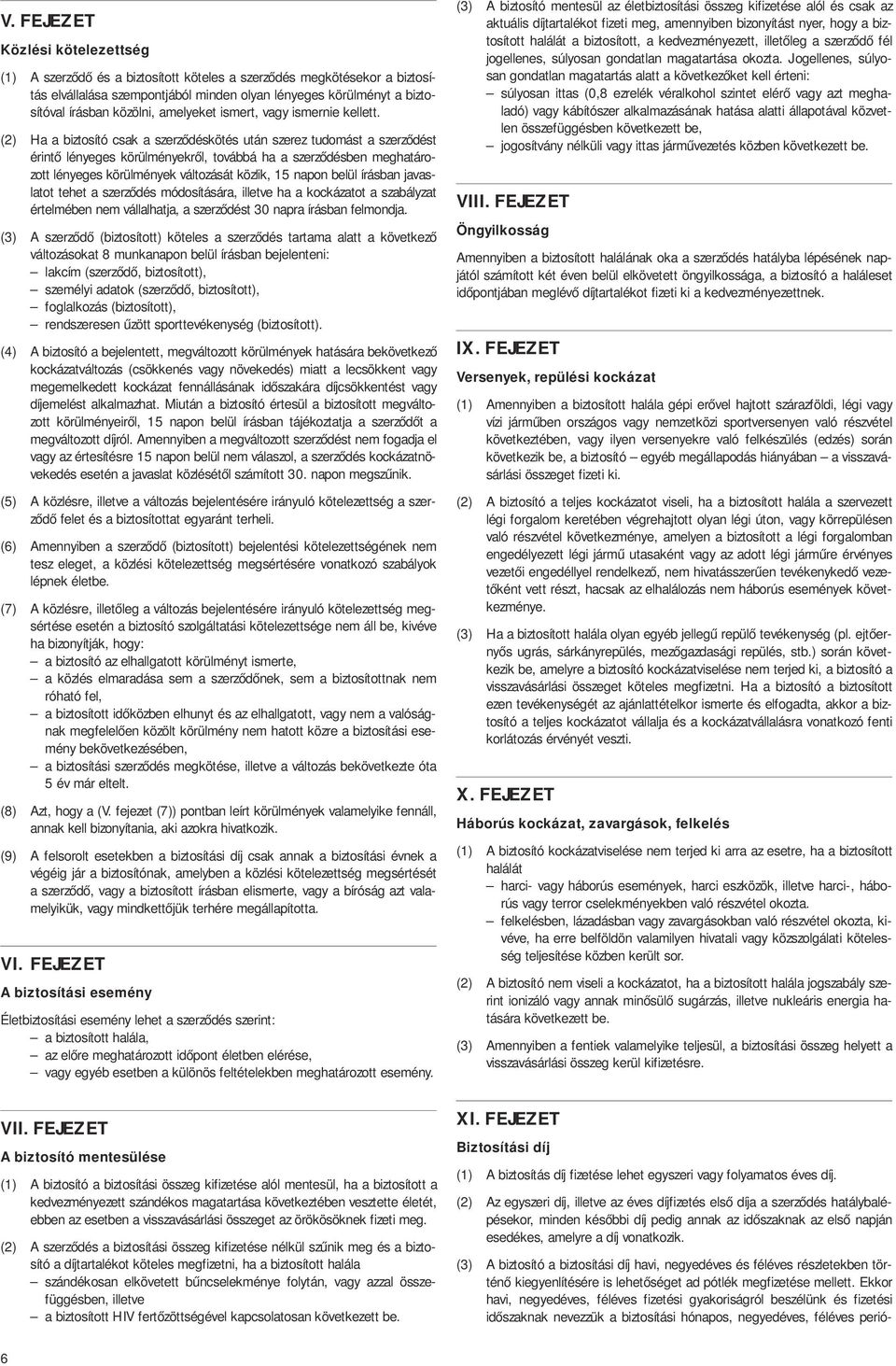 (2) Ha a biztosító csak a szerződéskötés után szerez tudomást a szerződést érintő lényeges körülményekről, továbbá ha a szerződésben meghatározott lényeges körülmények változását közlik, 15 napon