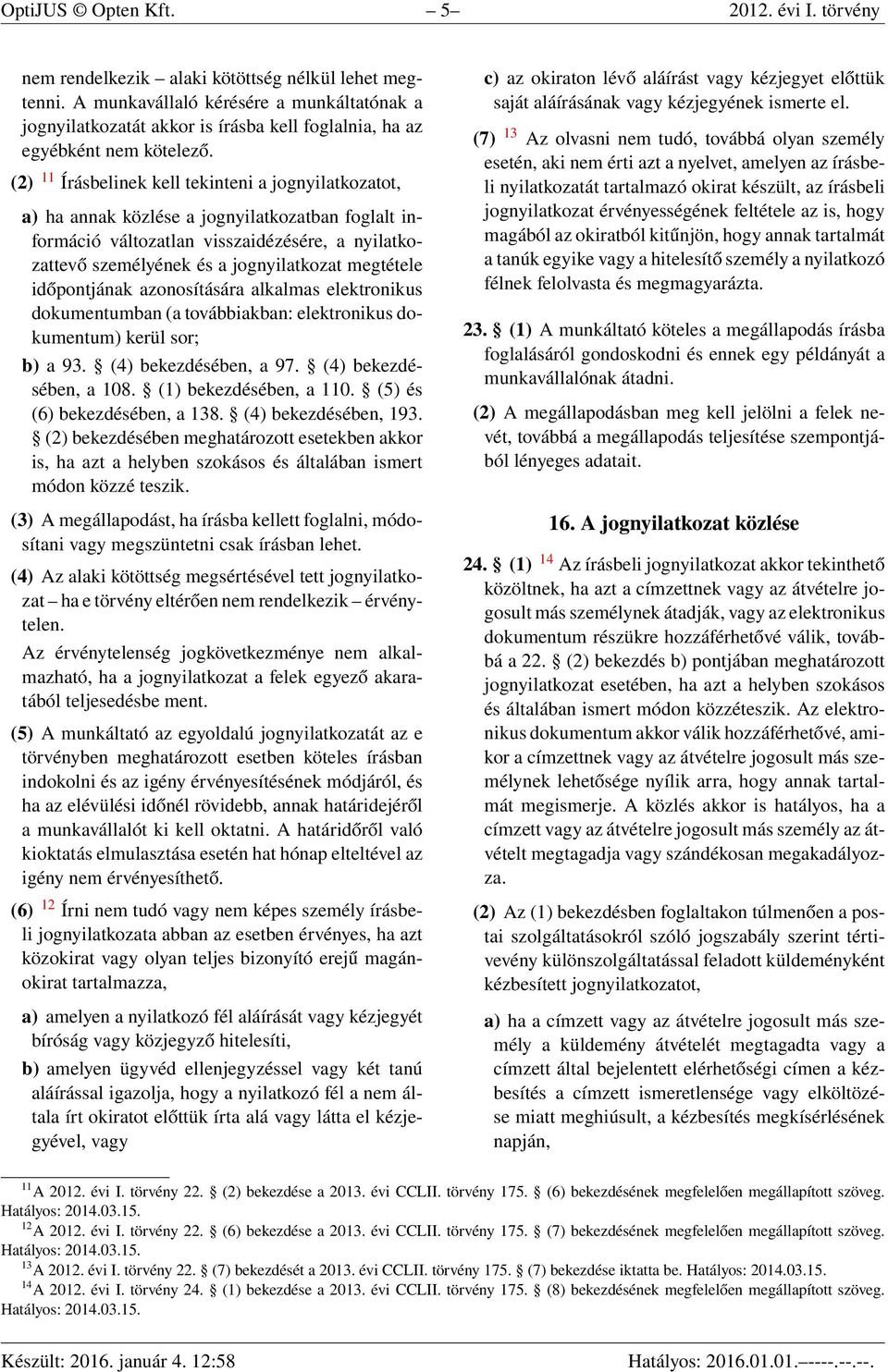 (2) 11 Írásbelinek kell tekinteni a jognyilatkozatot, a) ha annak közlése a jognyilatkozatban foglalt információ változatlan visszaidézésére, a nyilatkozattevő személyének és a jognyilatkozat