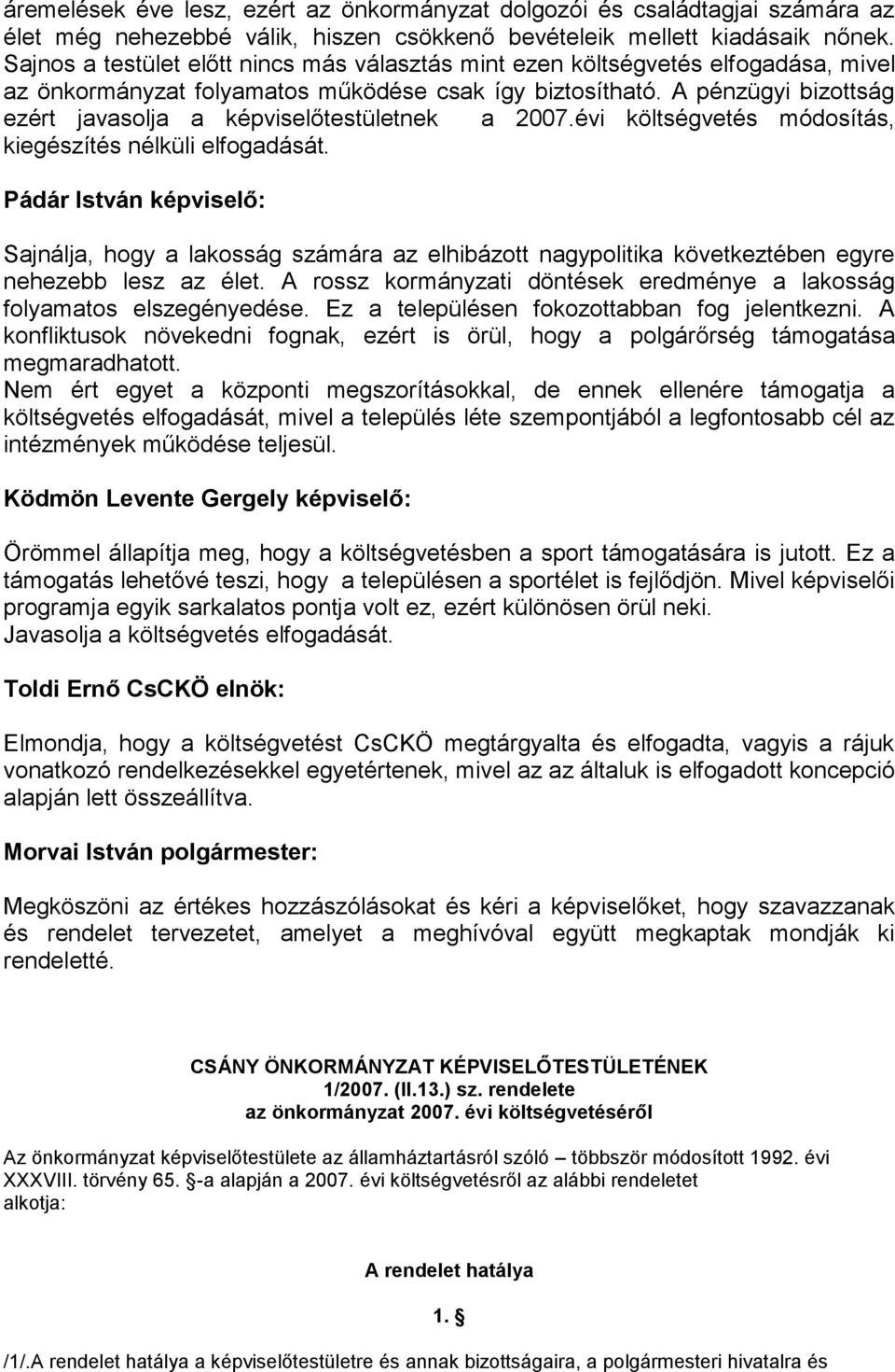 A pénzügyi bizottság ezért javasolja a képviselőtestületnek a 2007.évi költségvetés módosítás, kiegészítés nélküli elfogadását.