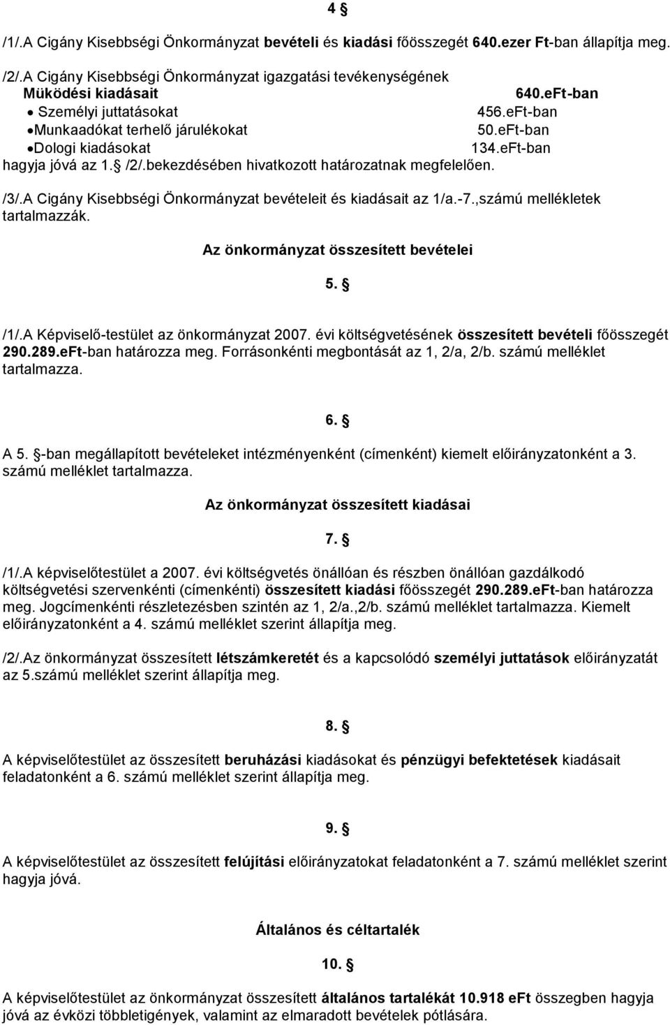 A Cigány Kisebbségi Önkormányzat bevételeit és kiadásait az 1/a.-7.,számú mellékletek tartalmazzák. Az önkormányzat összesített bevételei 5. /1/.A Képviselő-testület az önkormányzat 2007.