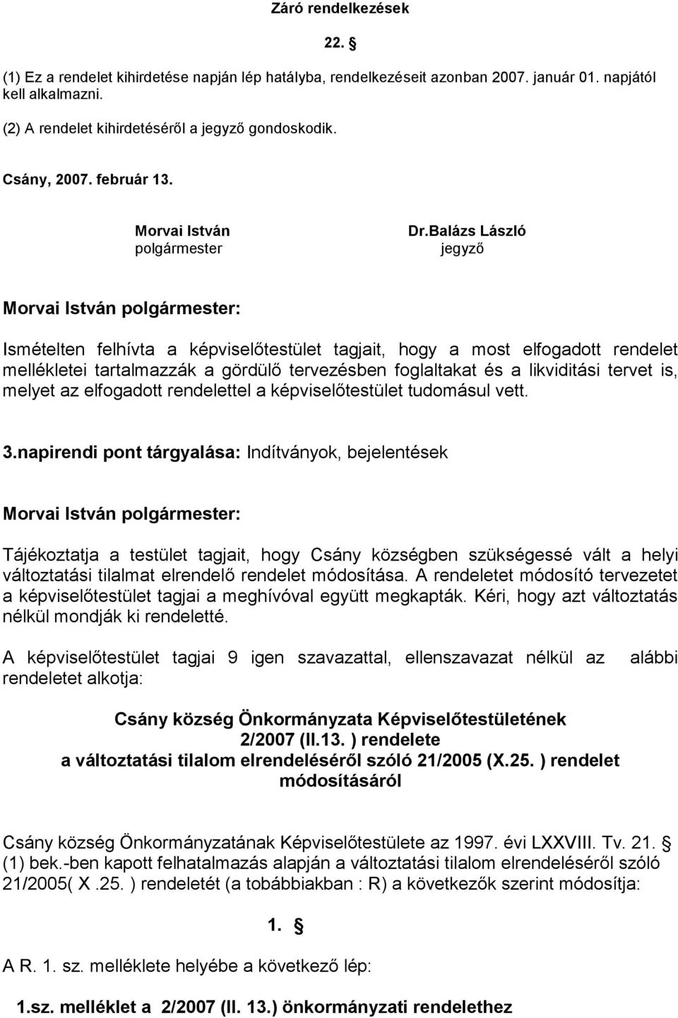 Balázs László jegyző Ismételten felhívta a képviselőtestület tagjait, hogy a most elfogadott rendelet mellékletei tartalmazzák a gördülő tervezésben foglaltakat és a likviditási tervet is, melyet az