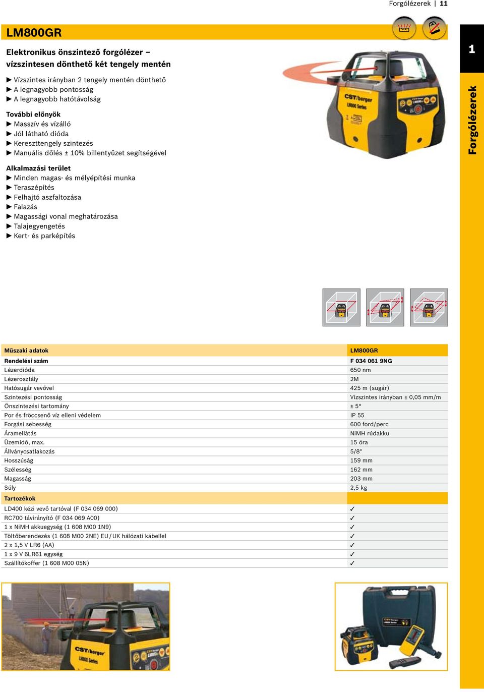 aszfaltozása Falazás Magassági vonal meghatározása Talajegyengetés Kert- és parképítés LM800GR F 034 061 9NG Lézerdióda 650 nm Lézerosztály 2M Hatósugár vevővel 425 m (sugár) Szintezési pontosság