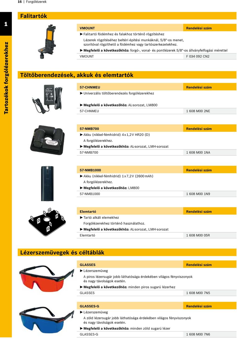 Megfelelő a következőkhöz: forgó-, vonal- és pontlézerek 5/8"-os állványfelfogási mérettel VMOUNT F 034 092 CN2 57-CHNMEU Univerzális töltőberendezés forgólézerekhez Megfelelő a következőhöz: