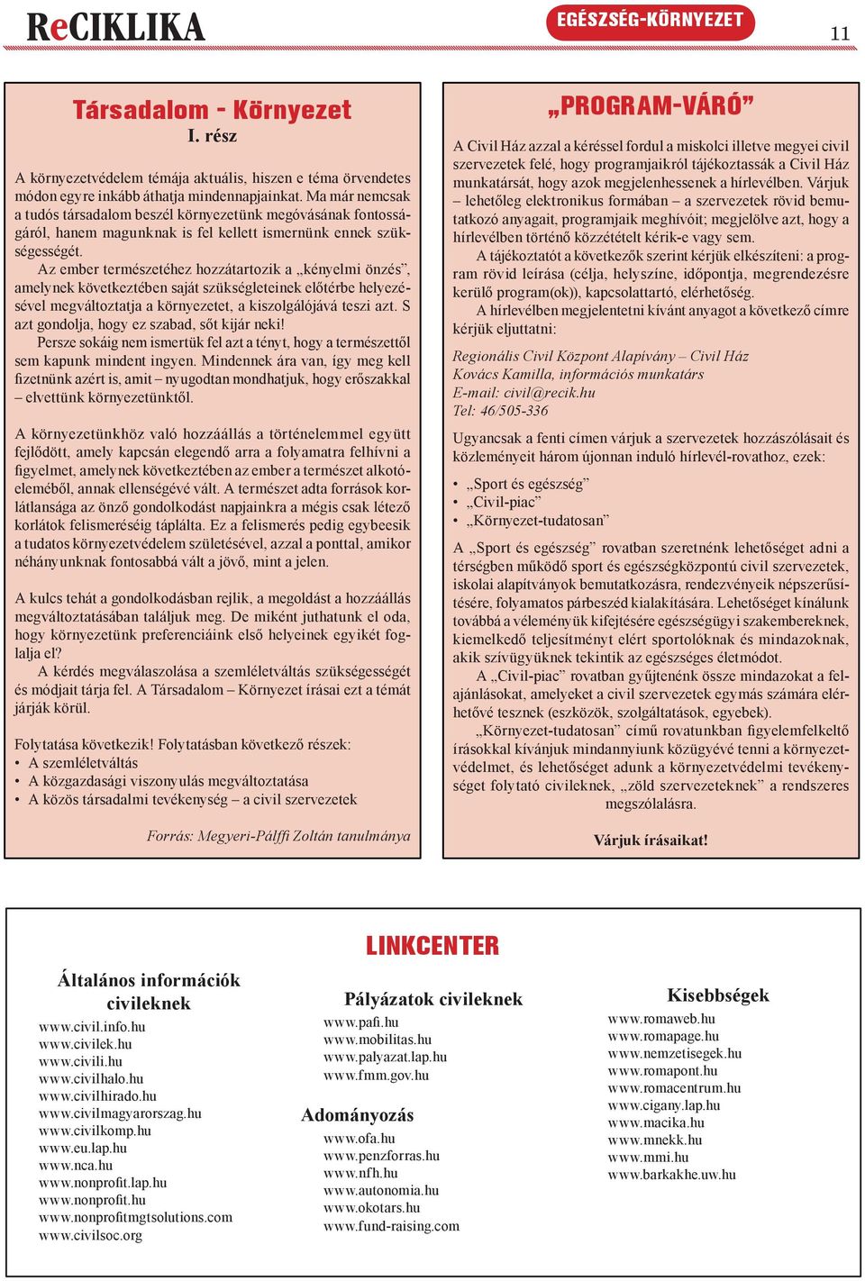 Az ember természetéhez hozzátartozik a kényelmi önzés, amelynek következtében saját szükségleteinek előtérbe helyezésével megváltoztatja a környezetet, a kiszolgálójává teszi azt.