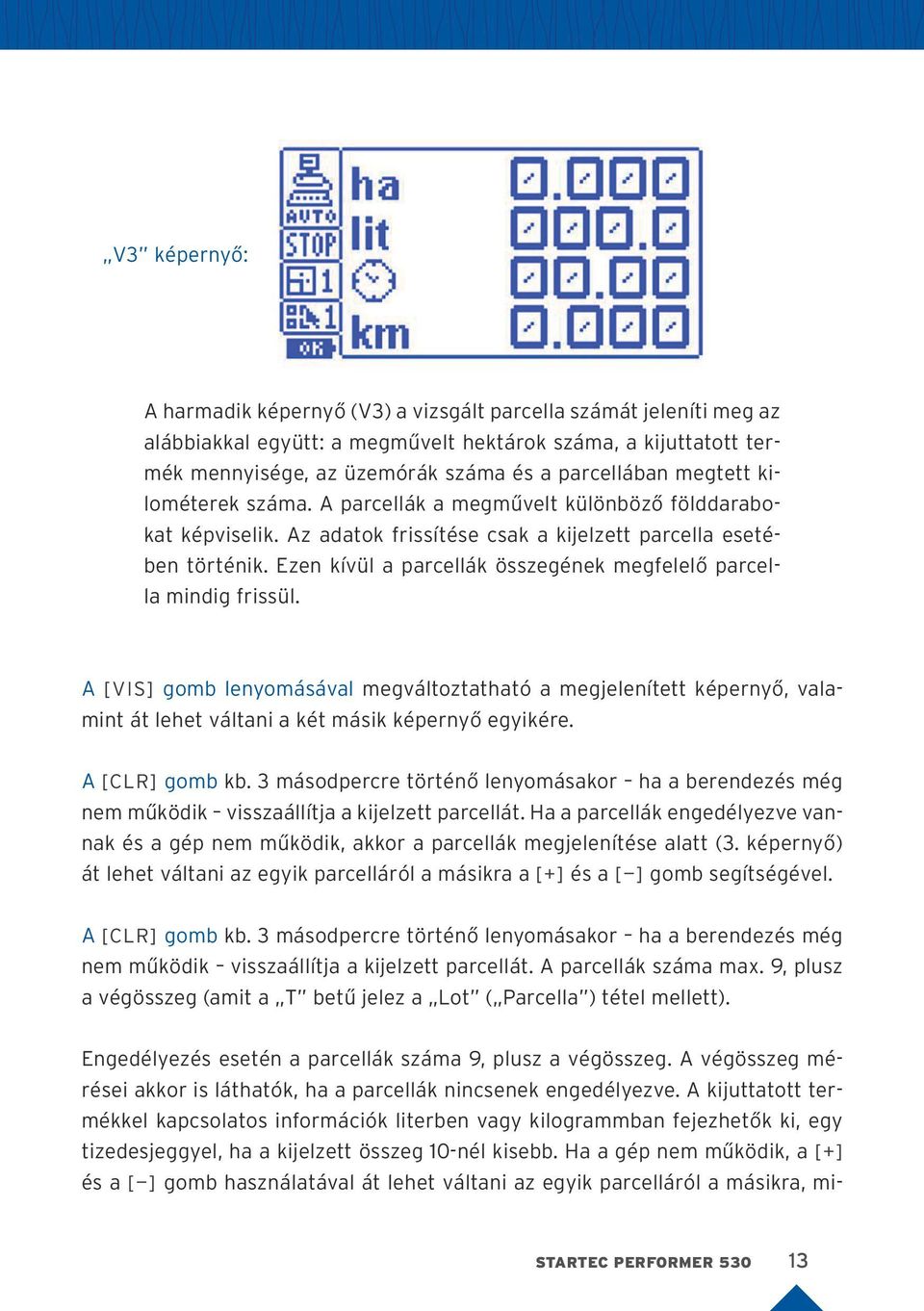 Ezen kívül a parcellák összegének megfelelő parcella mindig frissül. A [VIS] gomb lenyomásával megváltoztatható a megjelenített képernyő, valamint át lehet váltani a két másik képernyő egyikére.