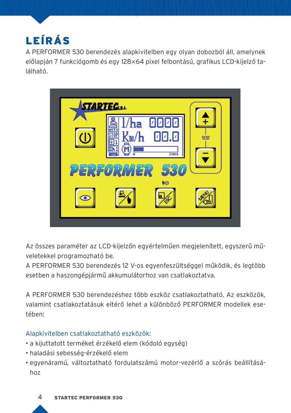 A PERFORMER 530 berendezés 12 V-os egyenfeszültséggel működik, és legtöbb esetben a haszongépjármű akkumulátorhoz van csatlakoztatva. A PERFORMER 530 berendezéshez több eszköz csatlakoztatható.