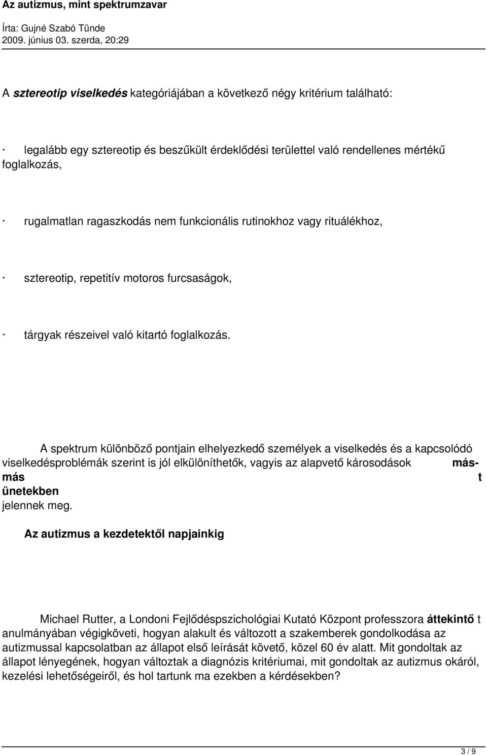 A spektrum különböző pontjain elhelyezkedő személyek a viselkedés és a kapcsolódó viselkedésproblémák szerint is jól elkülöníthetők, vagyis az alapvető károsodások másmás t ünetekben jelennek meg.