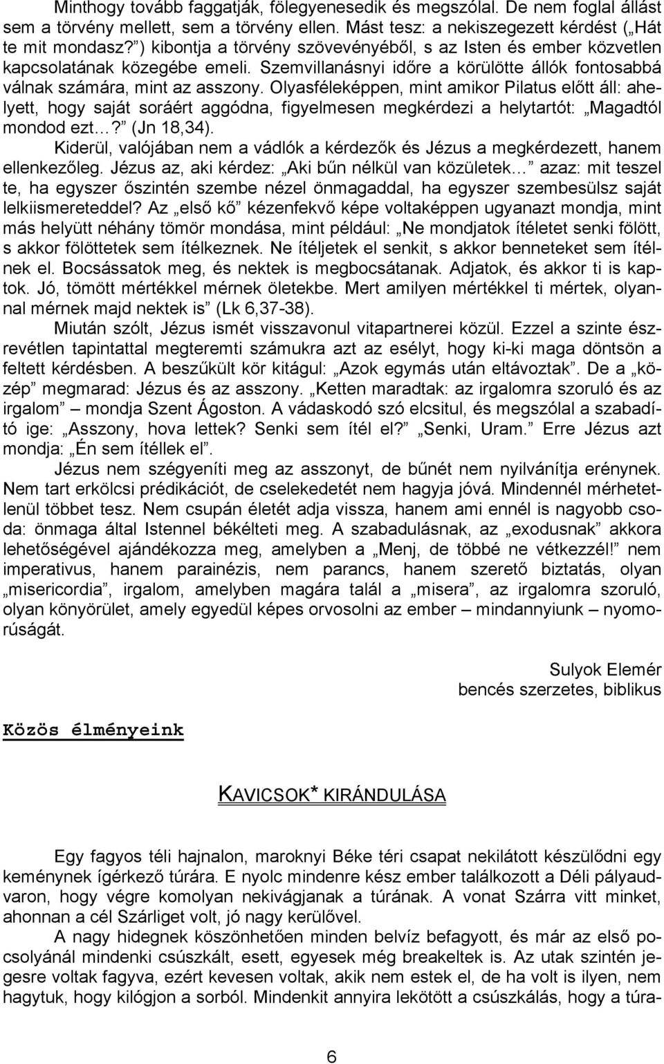 Olyasféleképpen, mint amikor Pilatus előtt áll: ahelyett, hogy saját soráért aggódna, figyelmesen megkérdezi a helytartót: Magadtól mondod ezt? (Jn 18,34).