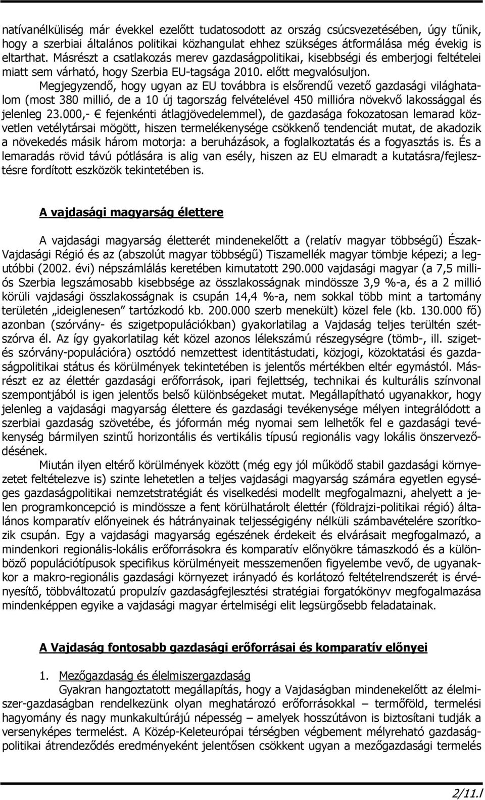 Megjegyzendő, hogy ugyan az EU továbbra is elsőrendű vezető gazdasági világhatalom (most 380 millió, de a 10 új tagország felvételével 450 millióra növekvő lakossággal és jelenleg 23.