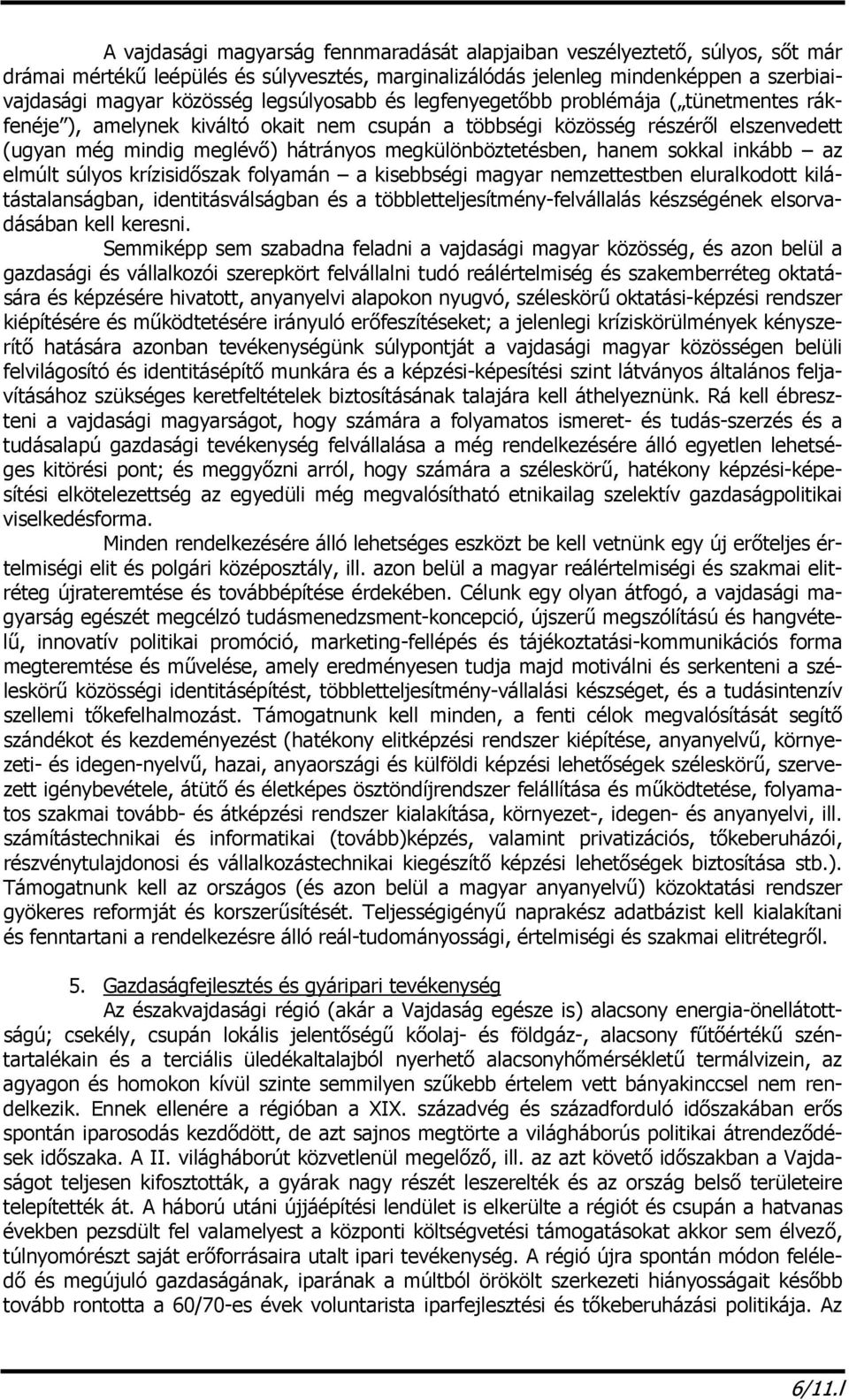 megkülönböztetésben, hanem sokkal inkább az elmúlt súlyos krízisidőszak folyamán a kisebbségi magyar nemzettestben eluralkodott kilátástalanságban, identitásválságban és a