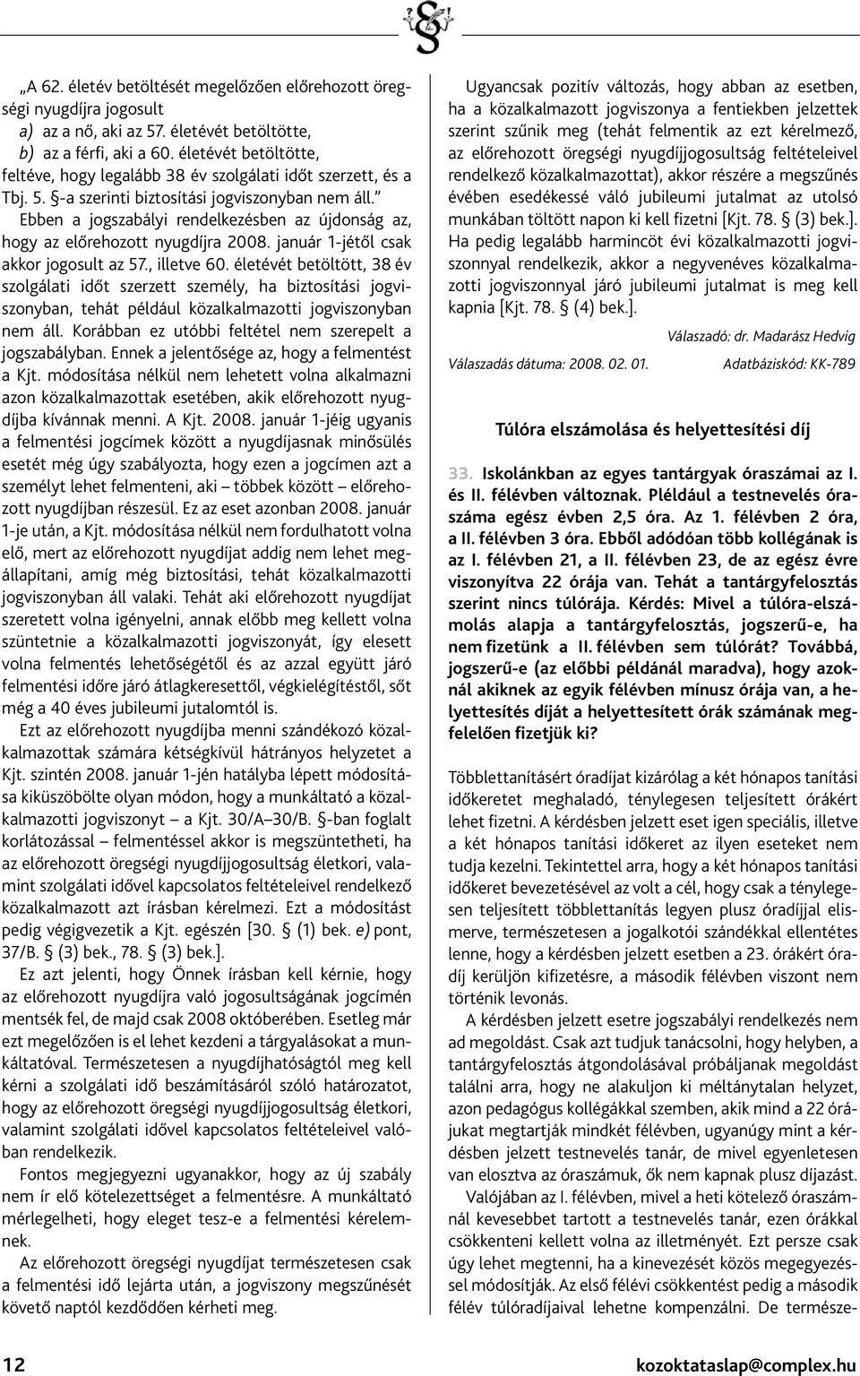 Ebben a jogszabályi rendelkezésben az újdonság az, hogy az előrehozott nyugdíjra 2008. január 1-jétől csak akkor jogosult az 57., illetve 60.