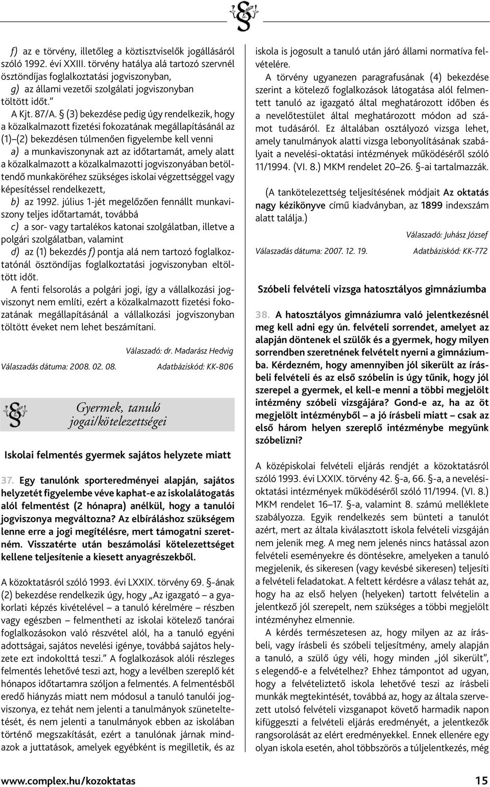 (3) bekezdése pedig úgy rendelkezik, hogy a közalkalmazott fizetési fokozatának megállapításánál az (1) (2) bekezdésen túlmenően figyelembe kell venni a) a munkaviszonynak azt az időtartamát, amely