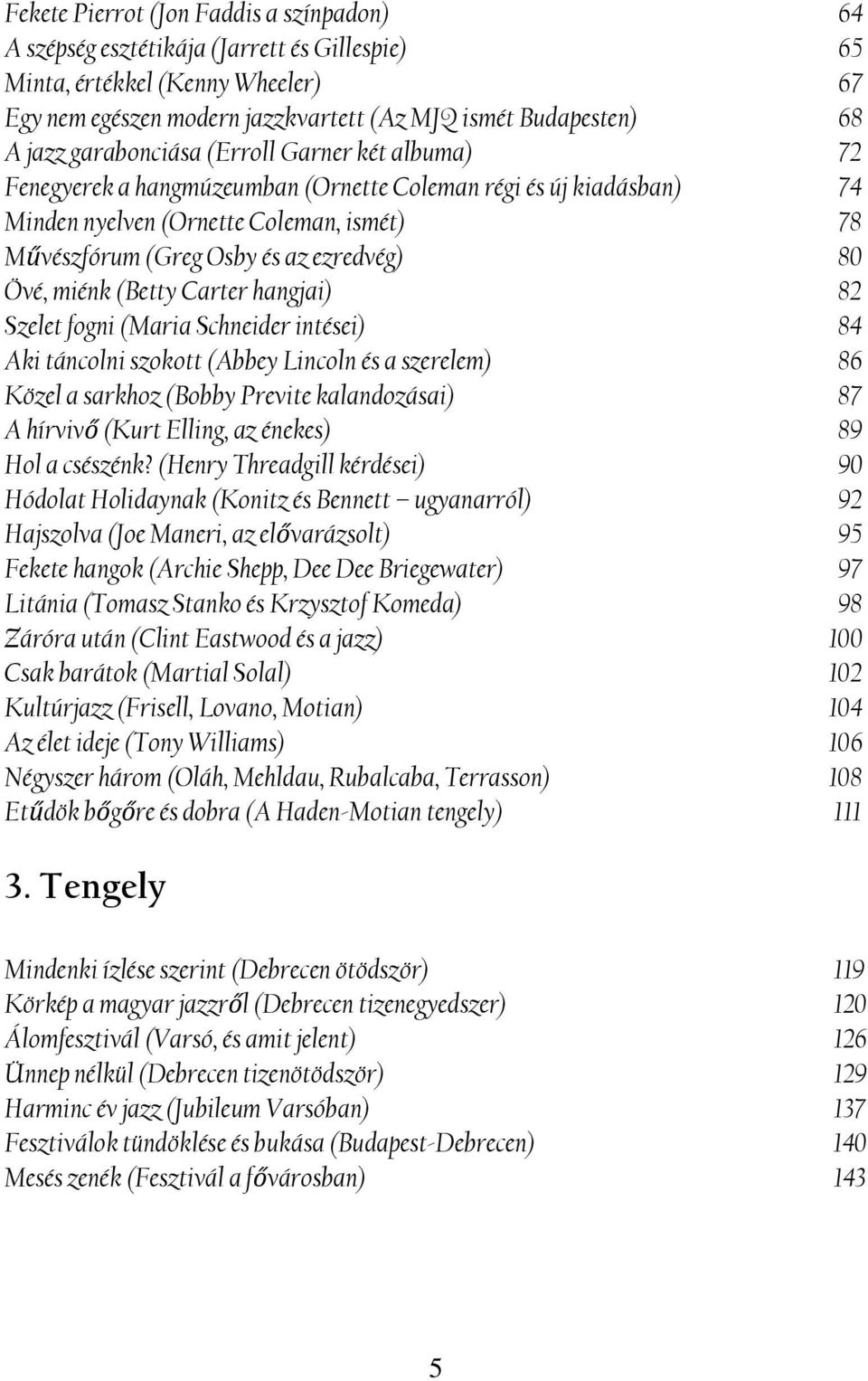 Övé, miénk (Betty Carter hangjai) 82 Szelet fogni (Maria Schneider intései) 84 Aki táncolni szokott (Abbey Lincoln és a szerelem) 86 Közel a sarkhoz (Bobby Previte kalandozásai) 87 A hírvivő (Kurt