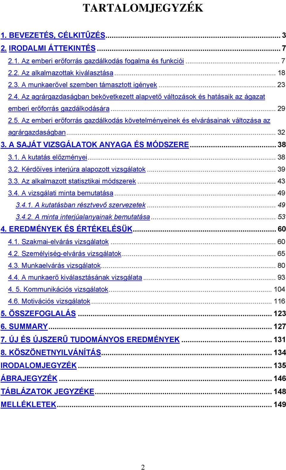 Az emberi erőforrás gazdálkodás követelményeinek és elvárásainak változása az agrárgazdaságban... 32 3. A SAJÁT VIZSGÁLATOK ANYAGA ÉS MÓDSZERE... 38 3.1. A kutatás előzményei... 38 3.2. Kérdőíves interjúra alapozott vizsgálatok.