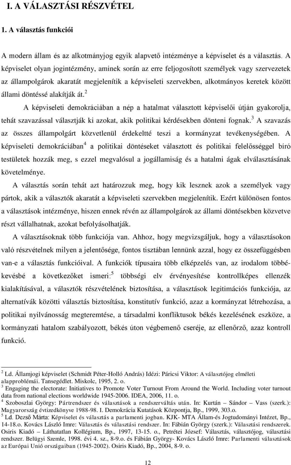 döntéssé alakítják át. 2 A képviseleti demokráciában a nép a hatalmat választott képviselői útján gyakorolja, tehát szavazással választják ki azokat, akik politikai kérdésekben dönteni fognak.