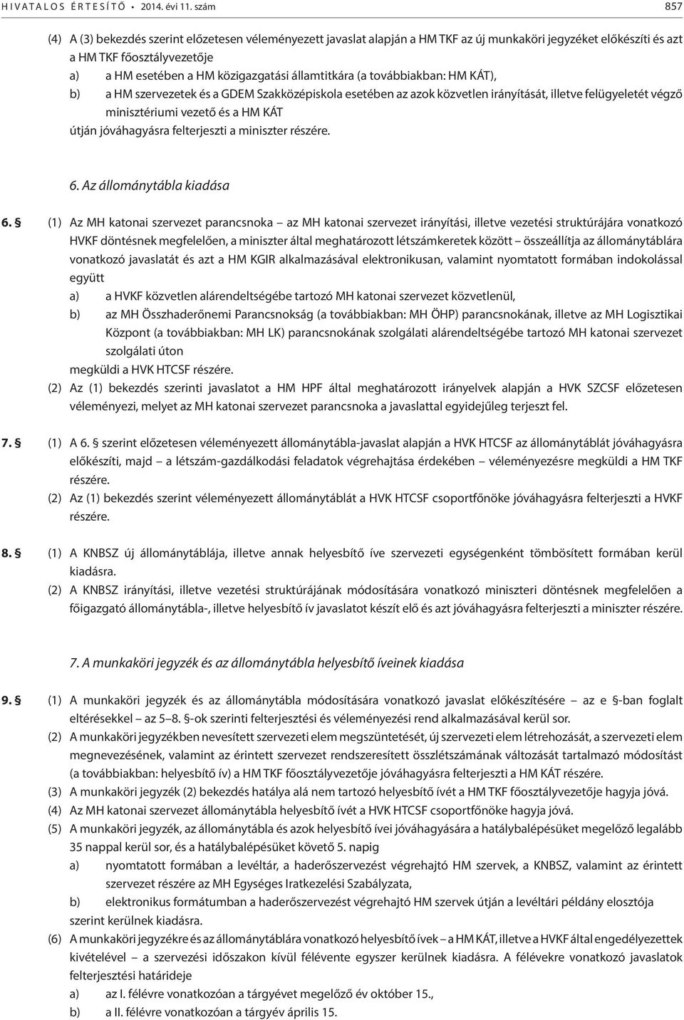 államtitkára (a továbbiakban: HM KÁT), b) a HM szervezetek és a GDEM Szakközépiskola esetében az azok közvetlen irányítását, illetve felügyeletét végző minisztériumi vezető és a HM KÁT útján