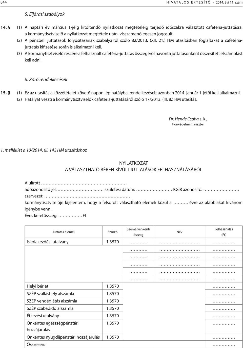 (2) A pénzbeli juttatások folyósításának szabályairól szóló 82/2013. (XII. 21.) HM utasításban foglaltakat a cafetériajuttatás kifizetése során is alkalmazni kell.