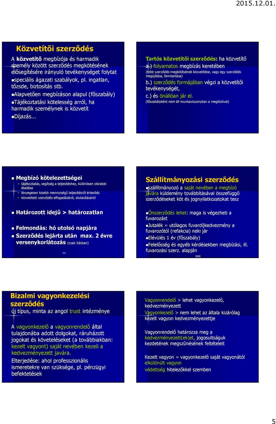 ) folyamatos megbízás keretében (több szerződés megkötésének közvetítése, vagy egy szerződés megújítása, fenntartása) b.) szerződés formájában végzi a közvetítői tevékenységét, c.) és önállóan jár el.