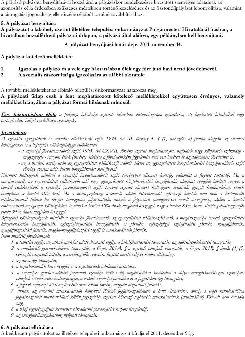 A pályázat benyújtása A pályázatot a lakóhely szerint illetékes települési önkormányzat Polgármesteri Hivatalánál írásban, a hivatalban hozzáférhető pályázati űrlapon, a pályázó által aláírva, egy