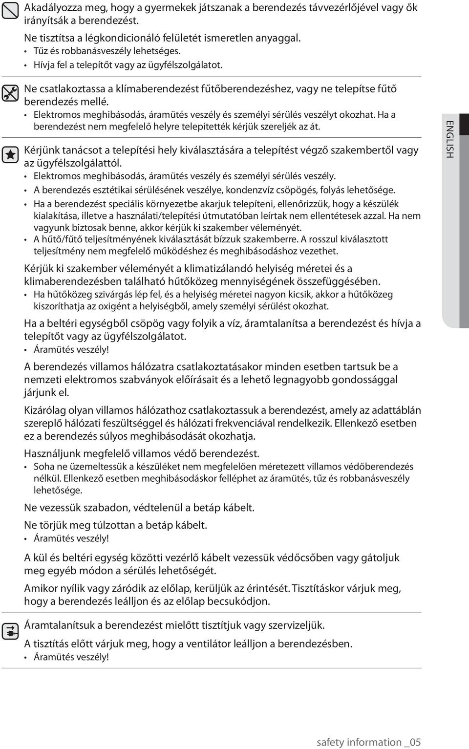 Elektromos meghibásodás, áramütés veszély és személyi sérülés veszélyt okozhat. Ha a berendezést nem megfelelő helyre telepítették kérjük szereljék az át.