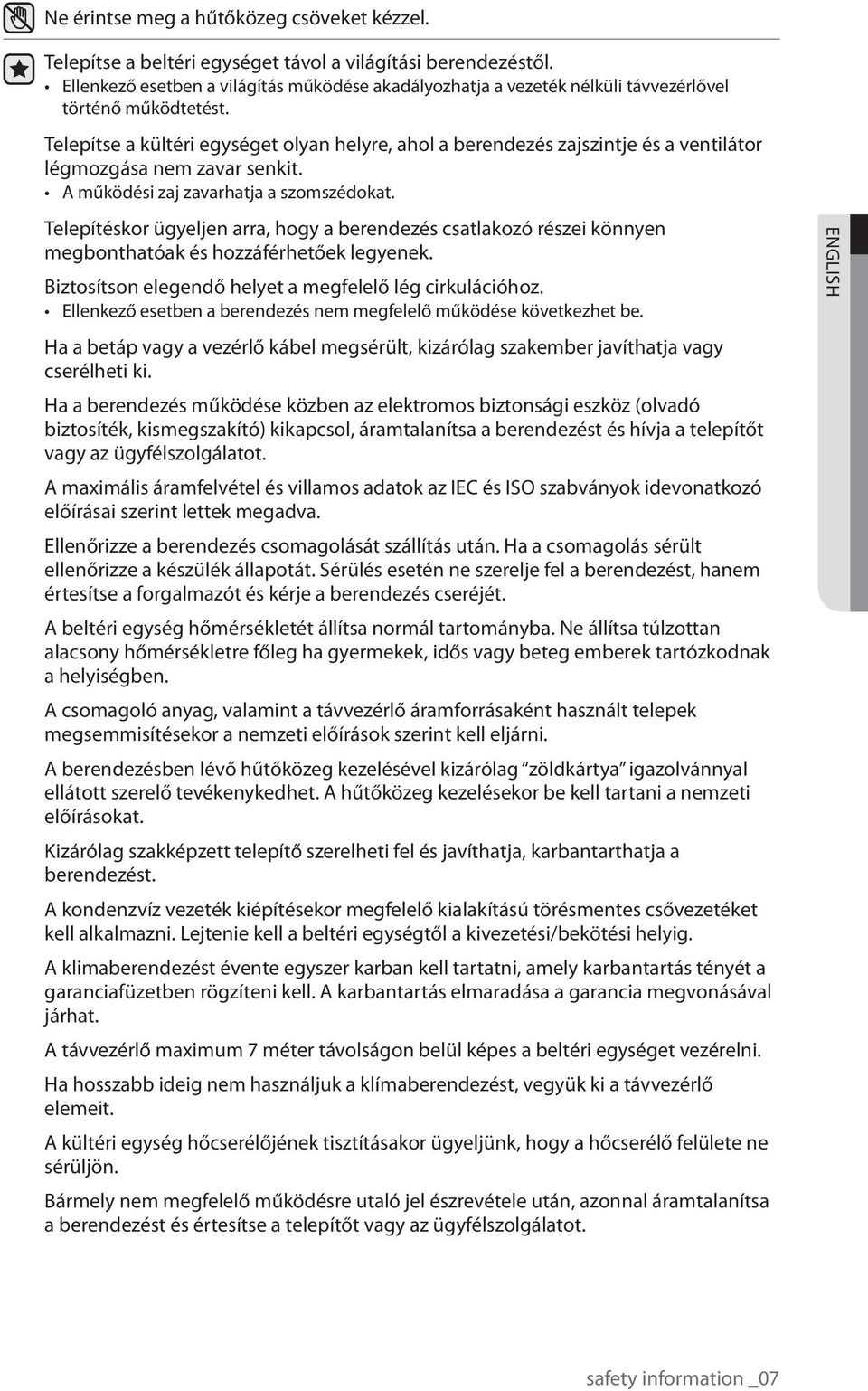 Telepítse a kültéri egységet olyan helyre, ahol a berendezés zajszintje és a ventilátor légmozgása nem zavar senkit. A működési zaj zavarhatja a szomszédokat.