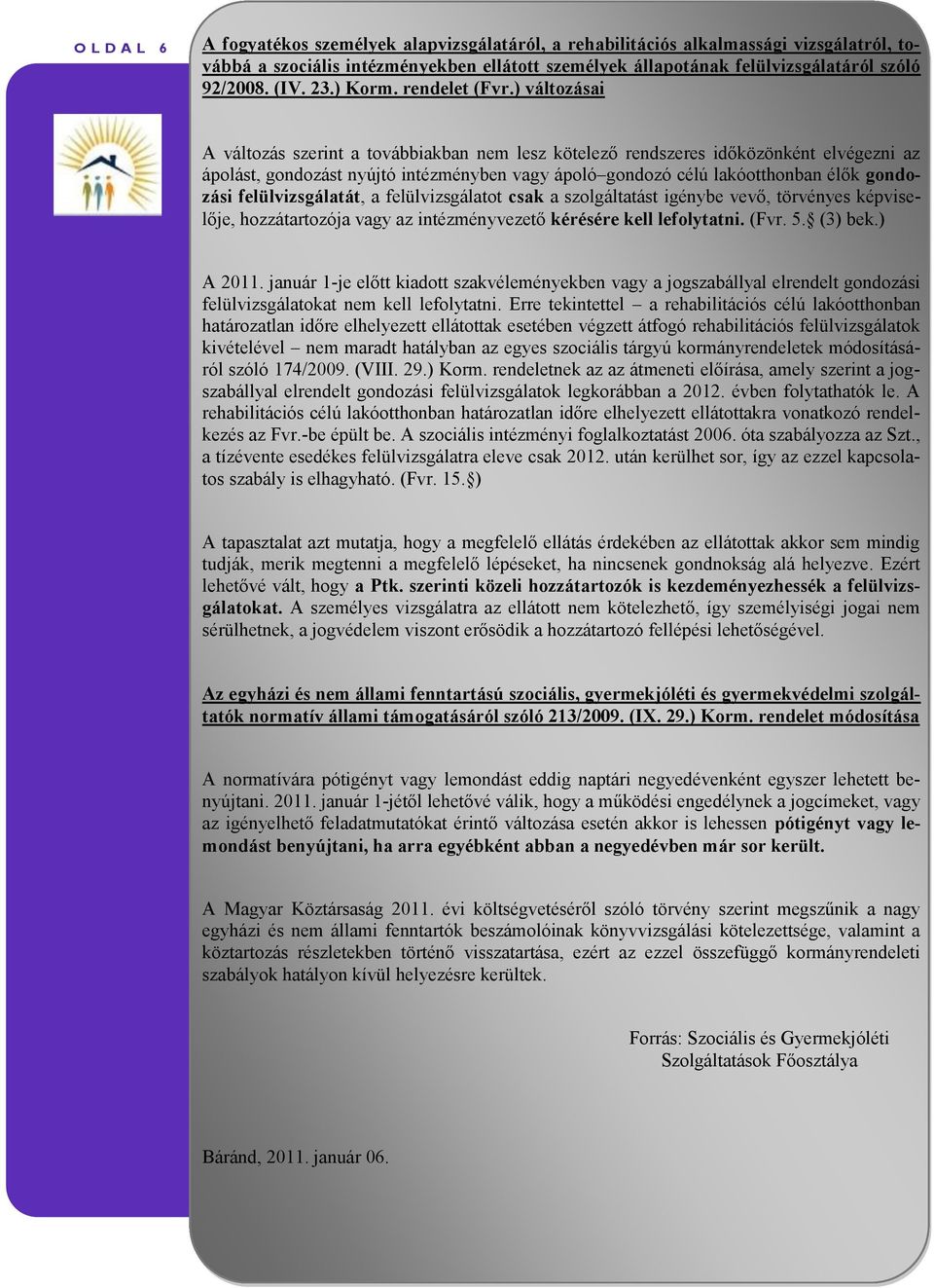 ) változásai A változás szerint a továbbiakban nem lesz kötelező rendszeres időközönként elvégezni az ápolást, gondozást nyújtó intézményben vagy ápoló gondozó célú lakóotthonban élők gondozási