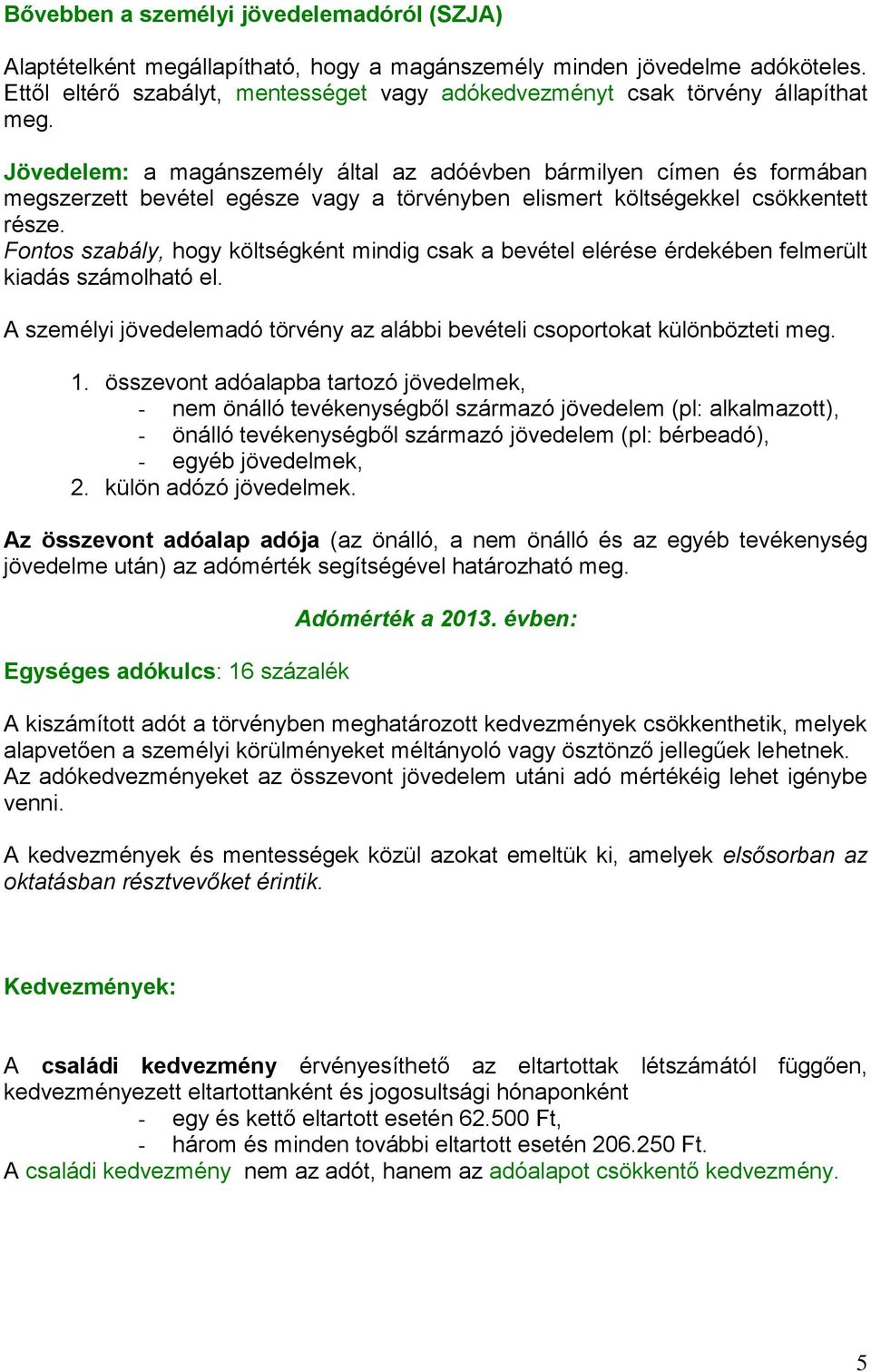 Jövedelem: a magánszemély által az adóévben bármilyen címen és formában megszerzett bevétel egésze vagy a törvényben elismert költségekkel csökkentett része.