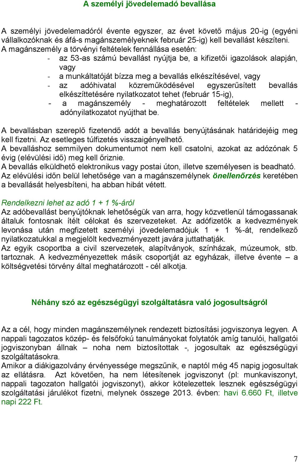 adóhivatal közreműködésével egyszerűsített bevallás elkészíttetésére nyilatkozatot tehet (február 15-ig), - a magánszemély - meghatározott feltételek mellett - adónyilatkozatot nyújthat be.