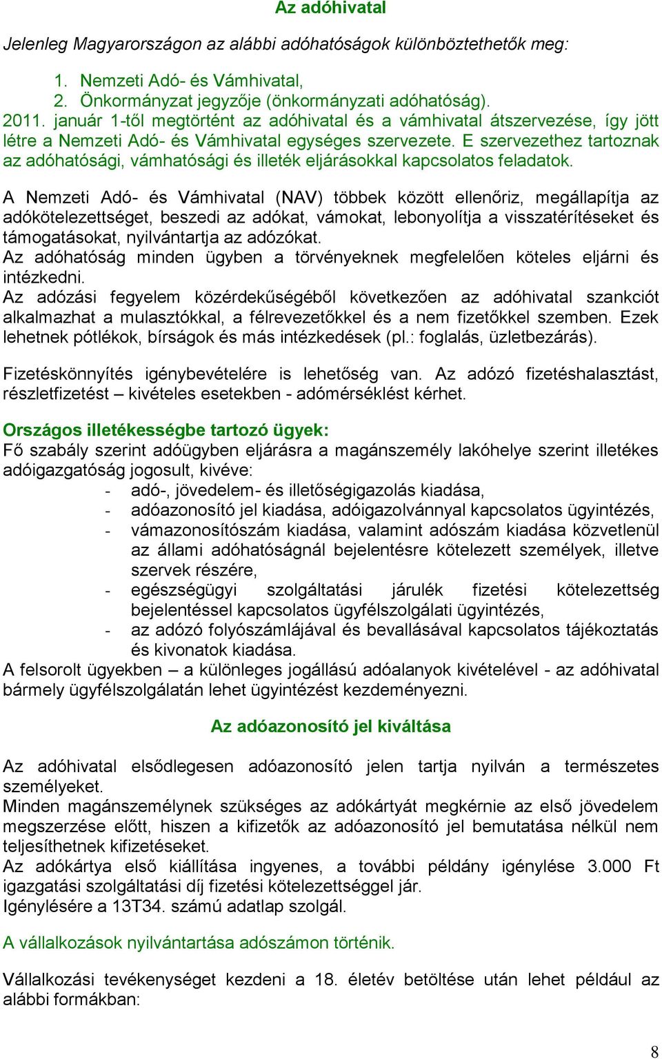 E szervezethez tartoznak az adóhatósági, vámhatósági és illeték eljárásokkal kapcsolatos feladatok.