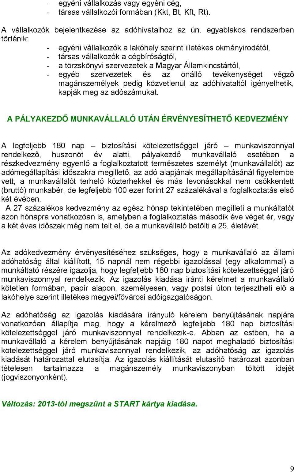 szervezetek és az önálló tevékenységet végző magánszemélyek pedig közvetlenül az adóhivataltól igényelhetik, kapják meg az adószámukat.