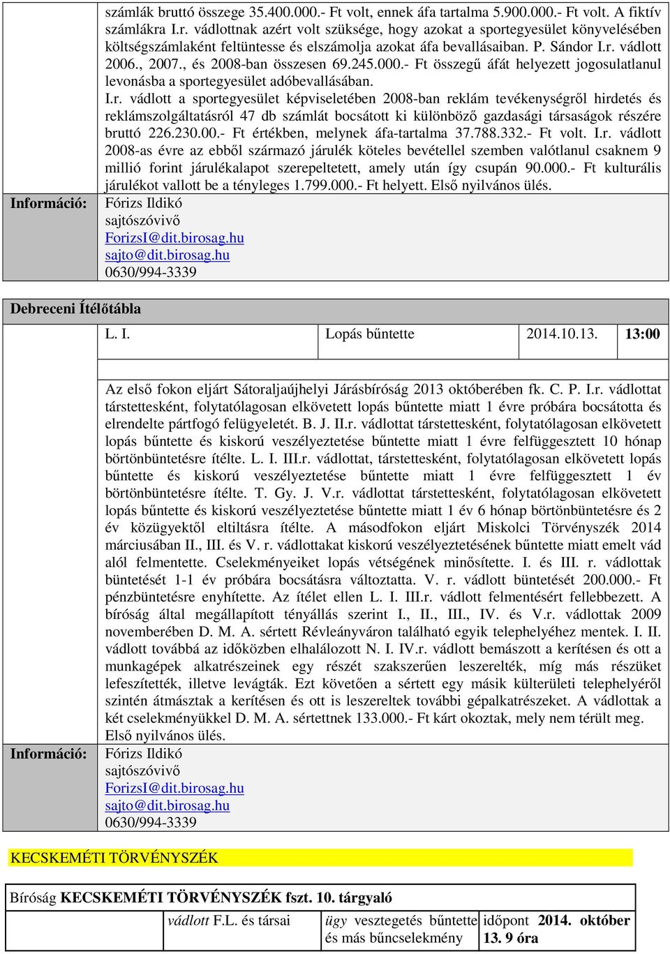 230.00.- Ft értékben, melynek áfa-tartalma 37.788.332.- Ft volt. I.r. vádlott 2008-as évre az ebből származó járulék köteles bevétellel szemben valótlanul csaknem 9 millió forint járulékalapot szerepeltetett, amely után így csupán 90.