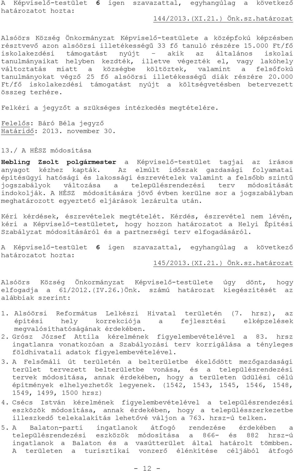 tanulmányokat végző 25 fő alsóörsi illetékességű diák részére 20.000 Ft/fő iskolakezdési támogatást nyújt a költségvetésben betervezett összeg terhére.