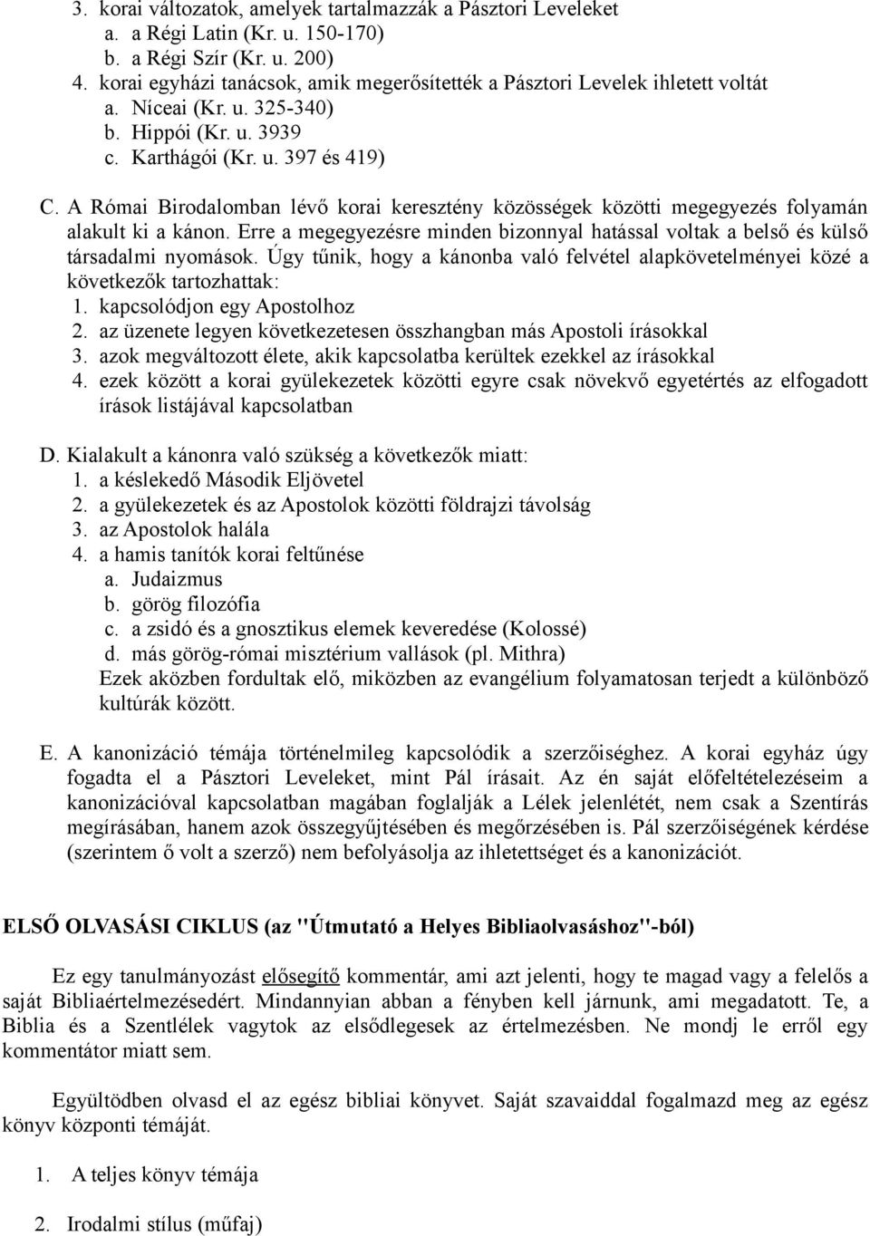 A Római Birodalomban lévő korai keresztény közösségek közötti megegyezés folyamán alakult ki a kánon. Erre a megegyezésre minden bizonnyal hatással voltak a belső és külső társadalmi nyomások.