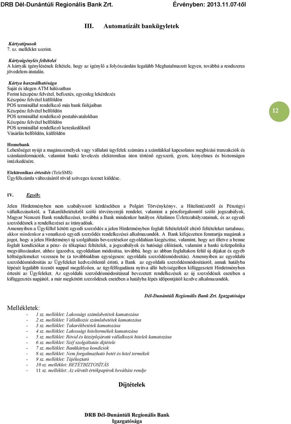 Kártya használhatósága Saját és idegen ATM hálózatban Forint készpénz felvétel, befizetés, egyenleg lekérdezés Készpénz felvétel külföldön POS terminállal rendelkező más bank fiókjaiban Készpénz