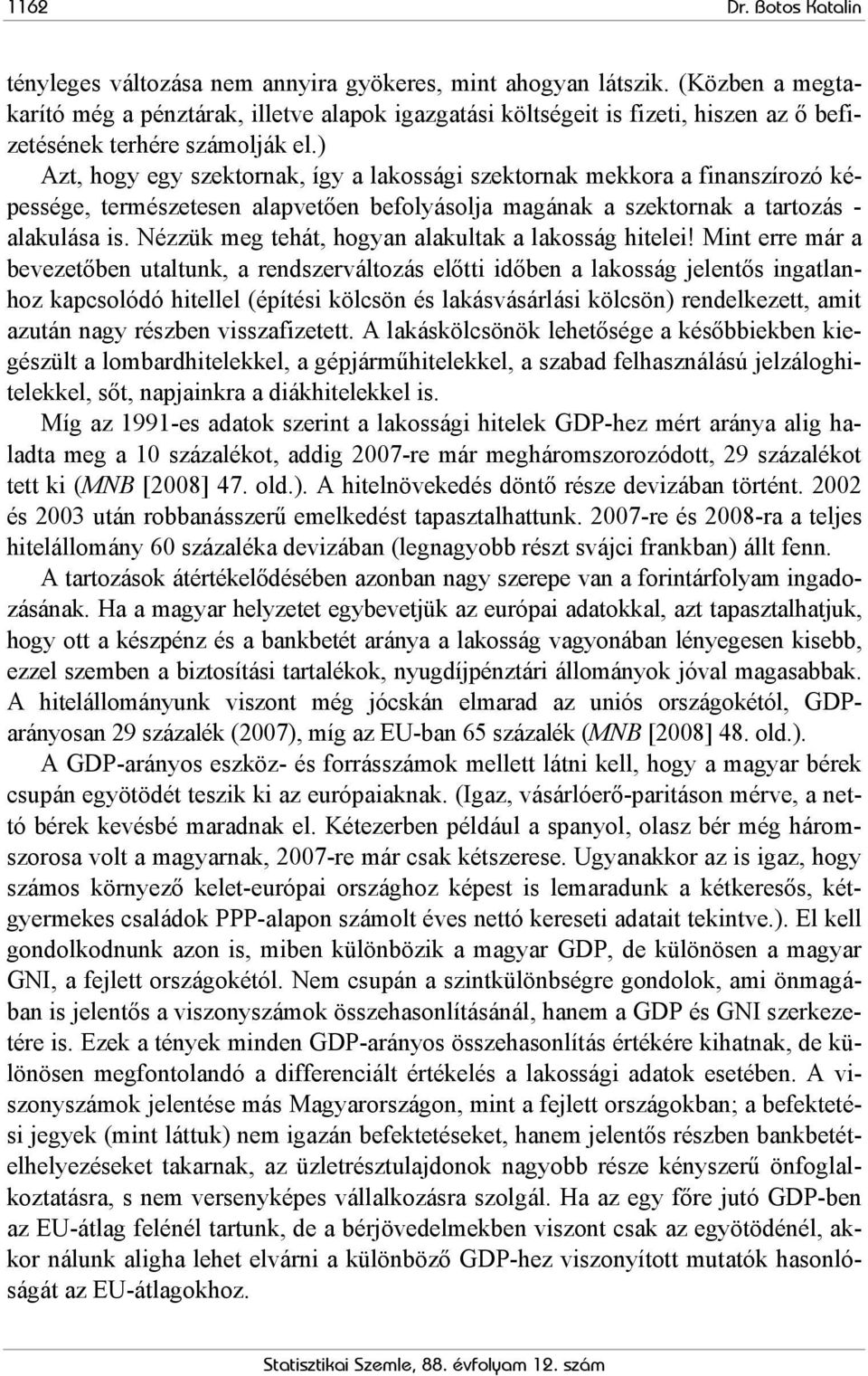 ) Azt, hogy egy szektornak, így a lakossági szektornak mekkora a finanszírozó képessége, természetesen alapvetően befolyásolja magának a szektornak a tartozás - alakulása is.