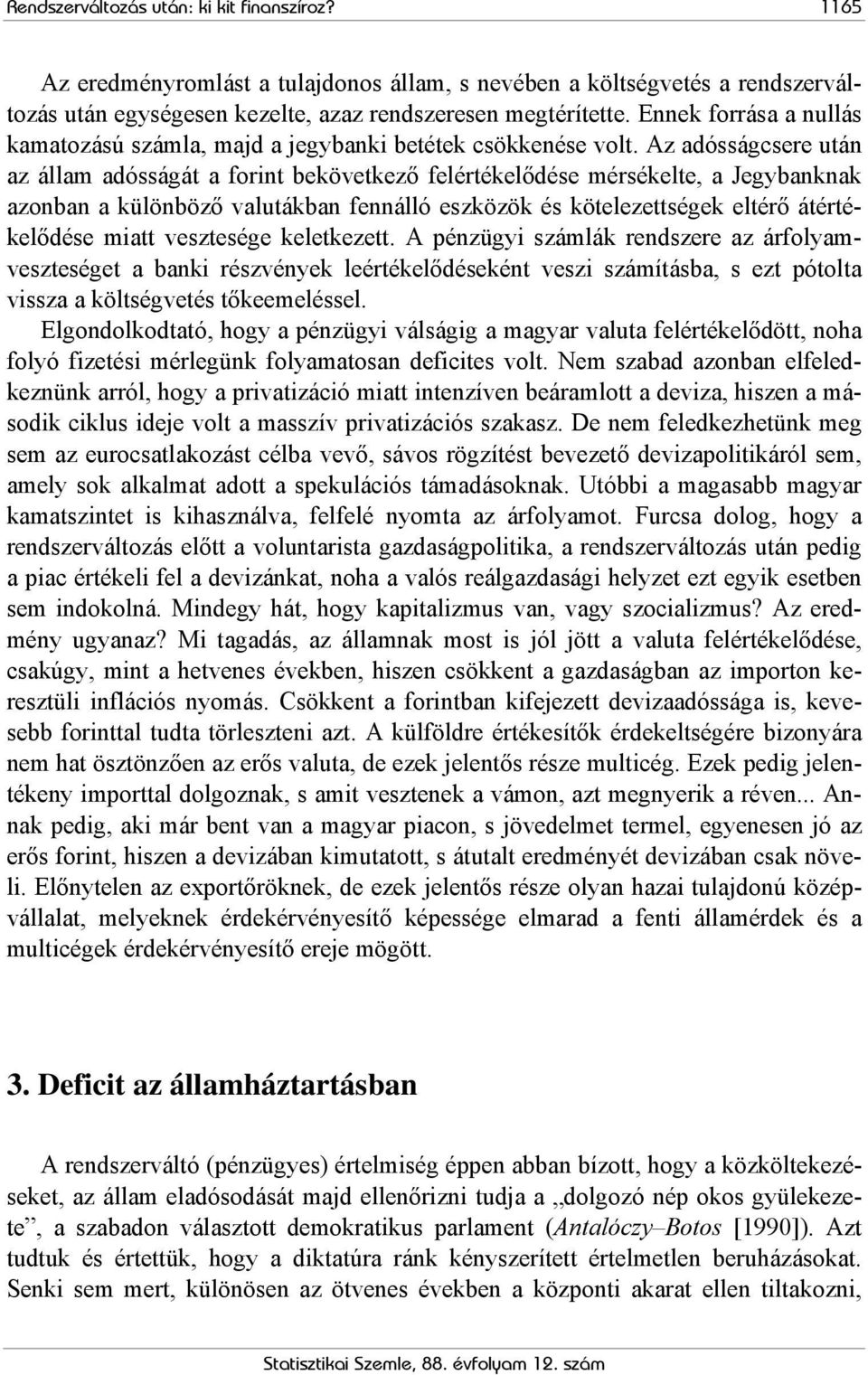 Az adósságcsere után az állam adósságát a forint bekövetkező felértékelődése mérsékelte, a Jegybanknak azonban a különböző valutákban fennálló eszközök és kötelezettségek eltérő átértékelődése miatt