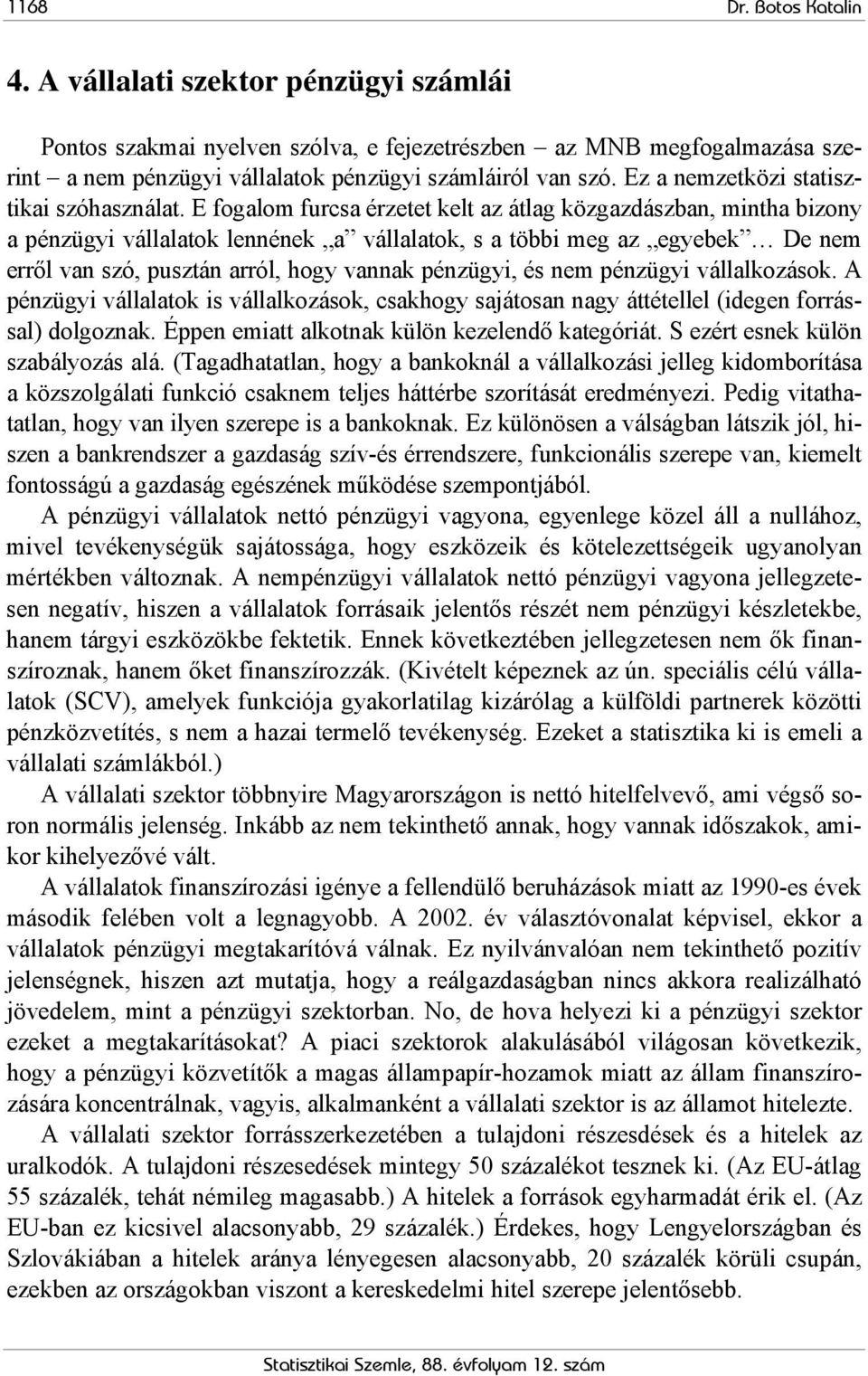 E fogalom furcsa érzetet kelt az átlag közgazdászban, mintha bizony a pénzügyi vállalatok lennének a vállalatok, s a többi meg az egyebek De nem erről van szó, pusztán arról, hogy vannak pénzügyi, és